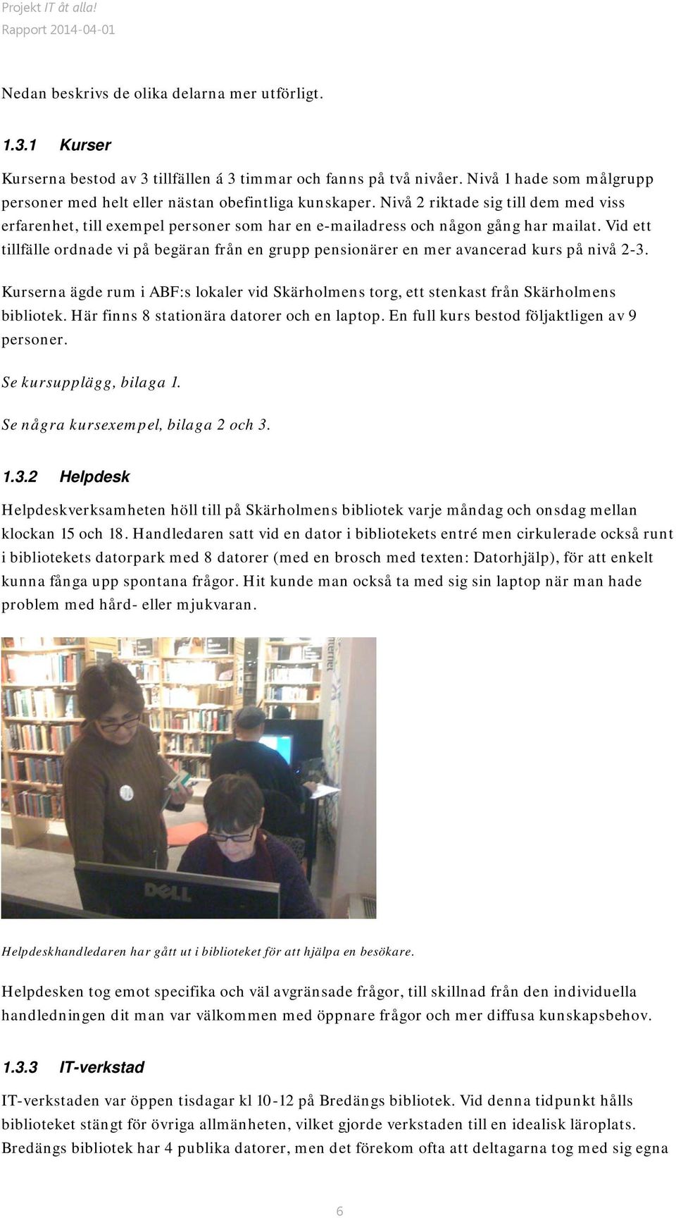 Vid ett tillfälle ordnade vi på begäran från en grupp pensionärer en mer avancerad kurs på nivå 2-3. Kurserna ägde rum i ABF:s lokaler vid Skärholmens torg, ett stenkast från Skärholmens bibliotek.