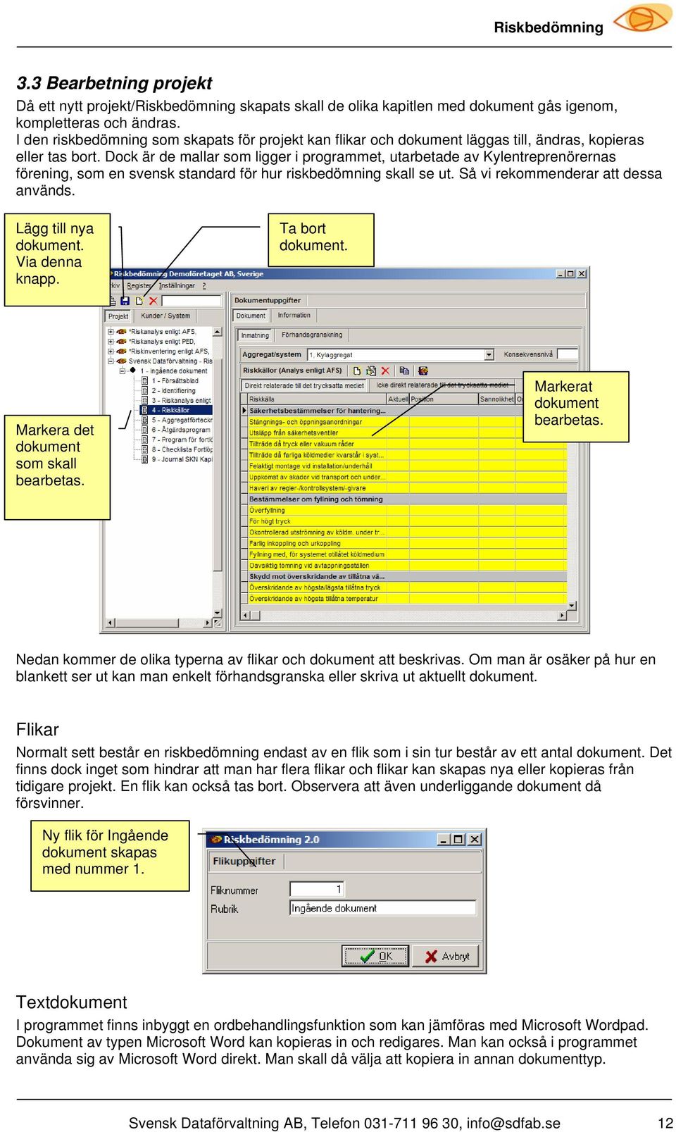 Dock är de mallar som ligger i programmet, utarbetade av Kylentreprenörernas förening, som en svensk standard för hur riskbedömning skall se ut. Så vi rekommenderar att dessa används.