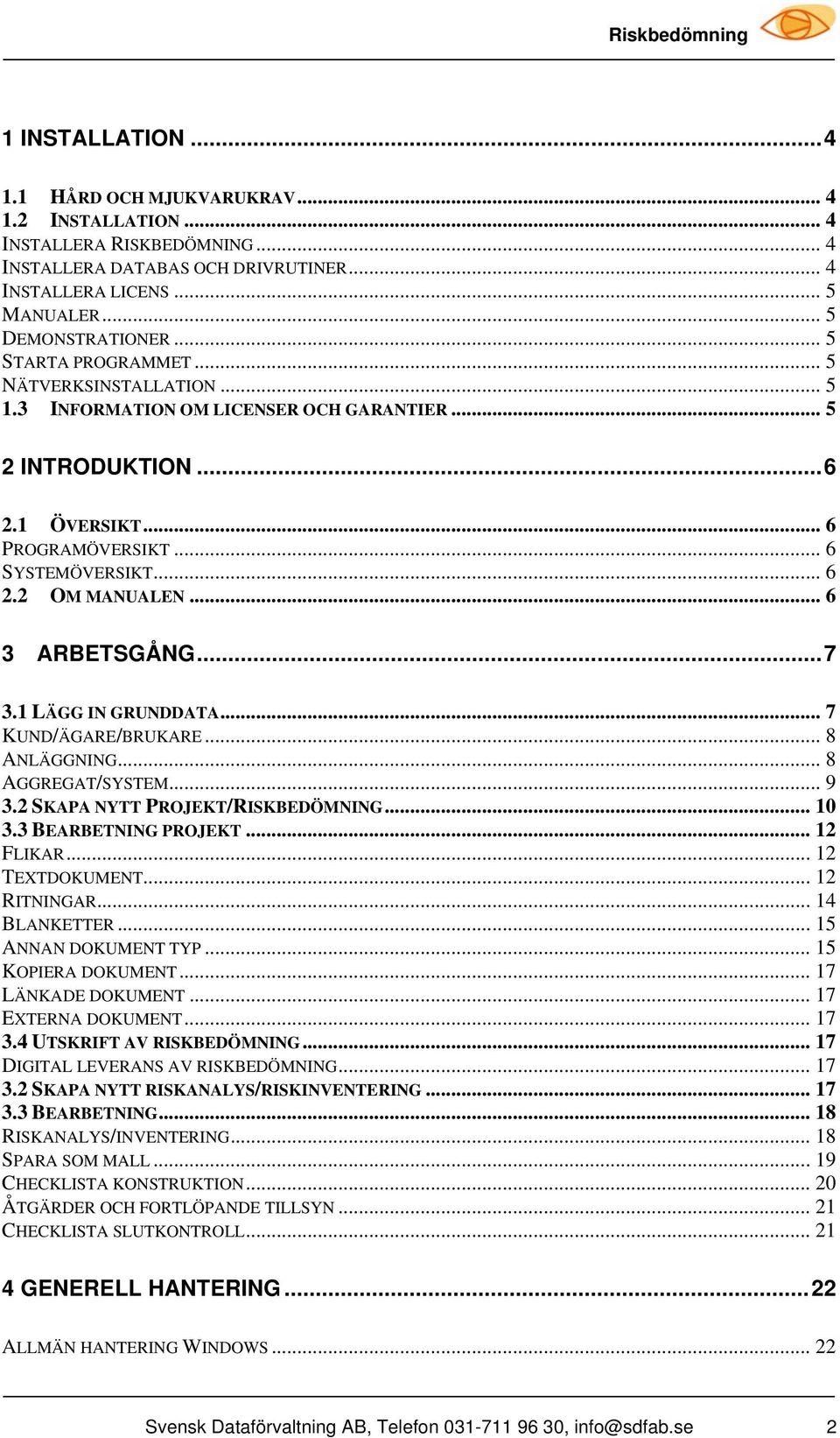 .. 6 3 ARBETSGÅNG...7 3.1 LÄGG IN GRUNDDATA... 7 KUND/ÄGARE/BRUKARE... 8 ANLÄGGNING... 8 AGGREGAT/SYSTEM... 9 3.2 SKAPA NYTT PROJEKT/RISKBEDÖMNING... 10 3.3 BEARBETNING PROJEKT... 12 FLIKAR.