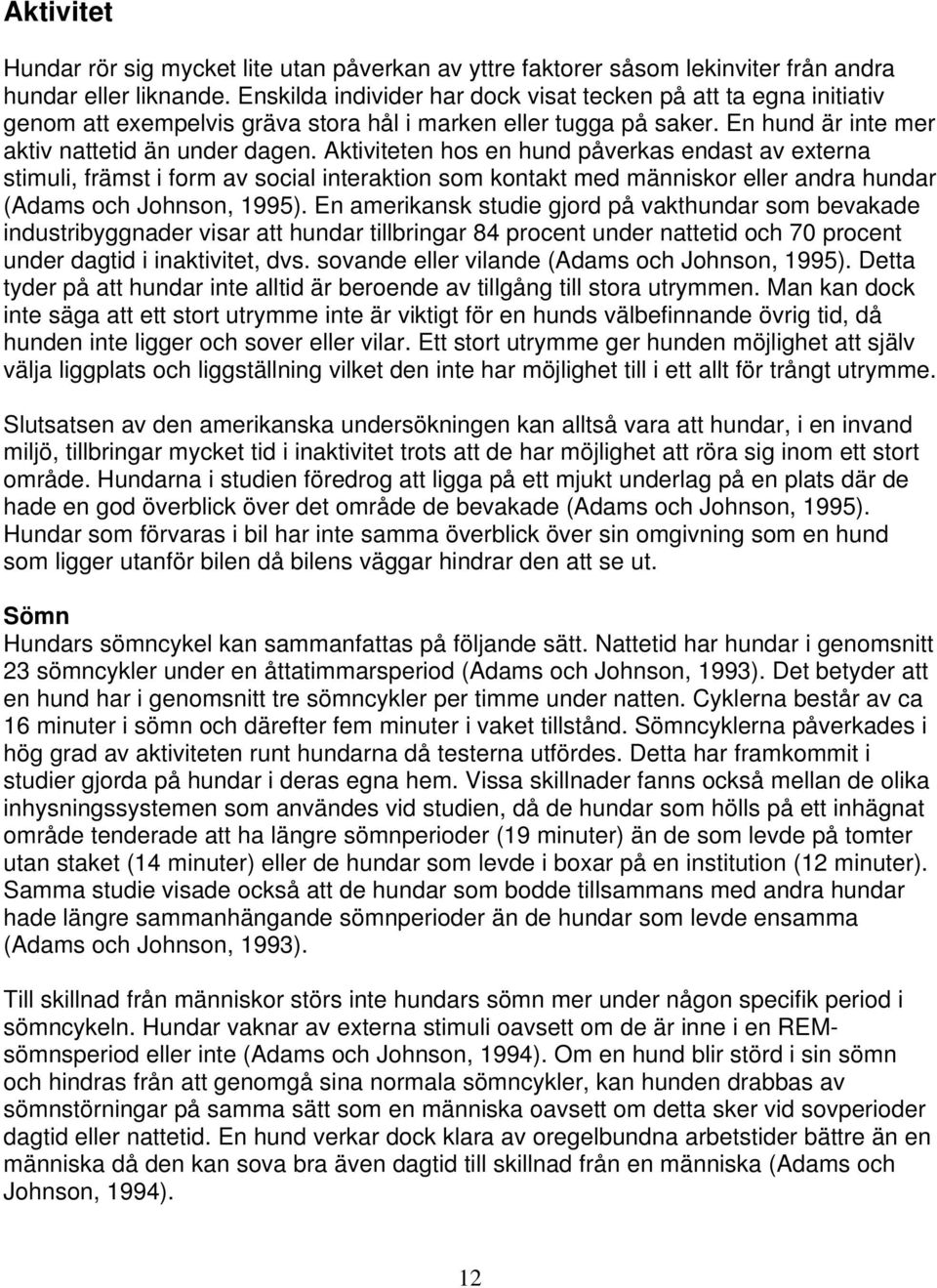 Aktiviteten hos en hund påverkas endast av externa stimuli, främst i form av social interaktion som kontakt med människor eller andra hundar (Adams och Johnson, 1995).