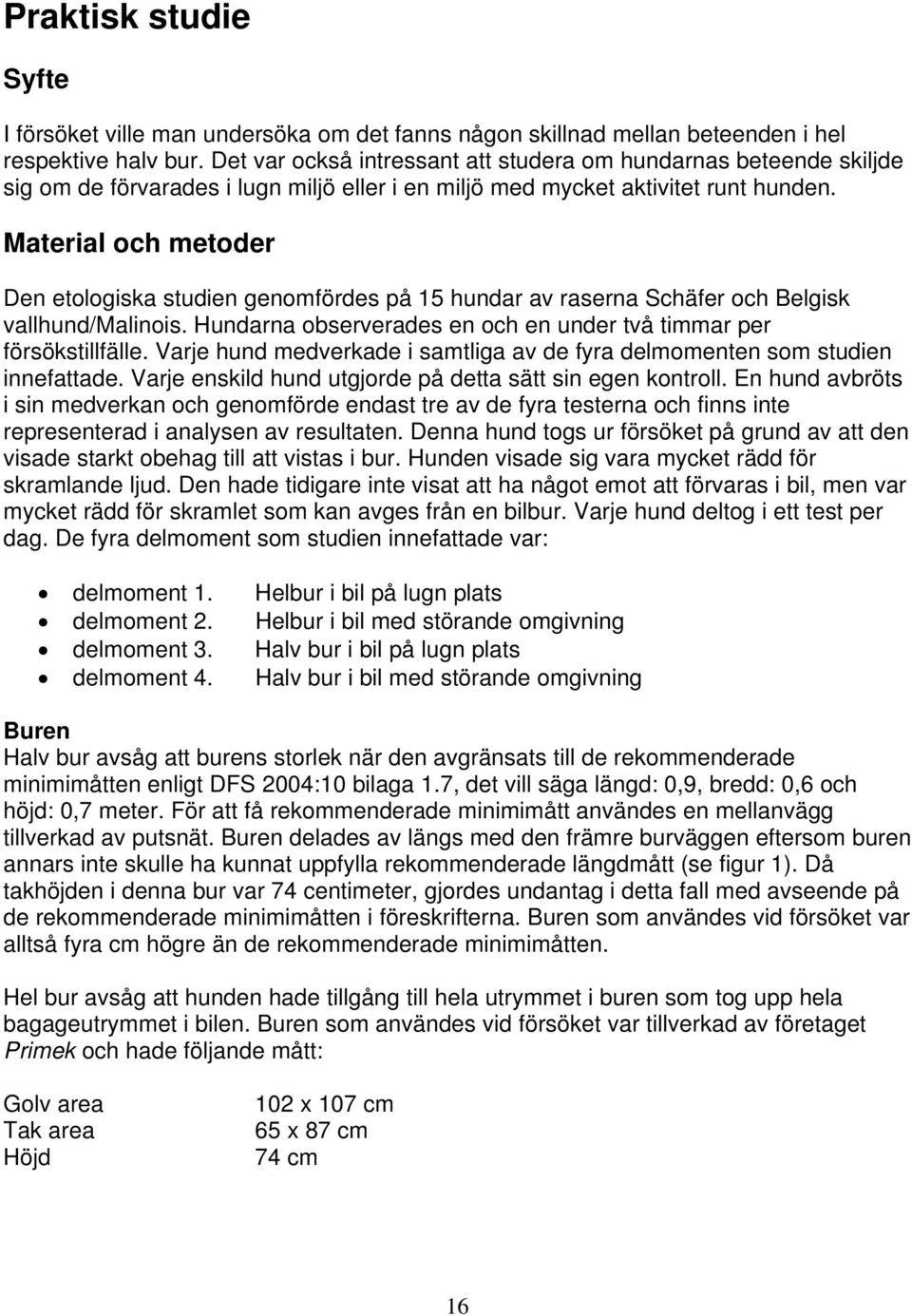 Material och metoder Den etologiska studien genomfördes på 15 hundar av raserna Schäfer och Belgisk vallhund/malinois. Hundarna observerades en och en under två timmar per försökstillfälle.