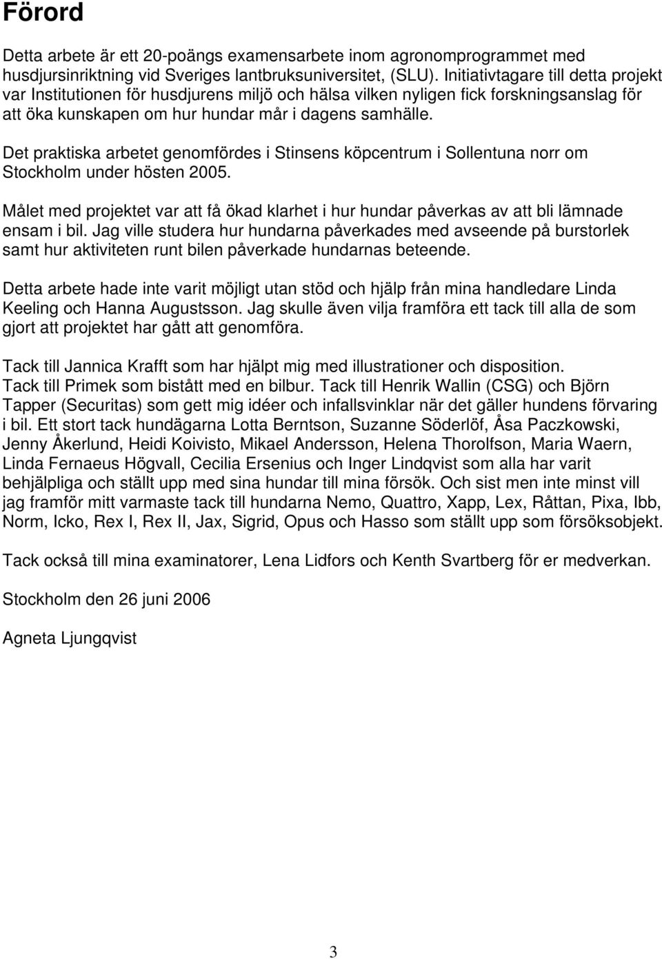 Det praktiska arbetet genomfördes i Stinsens köpcentrum i Sollentuna norr om Stockholm under hösten 2005.