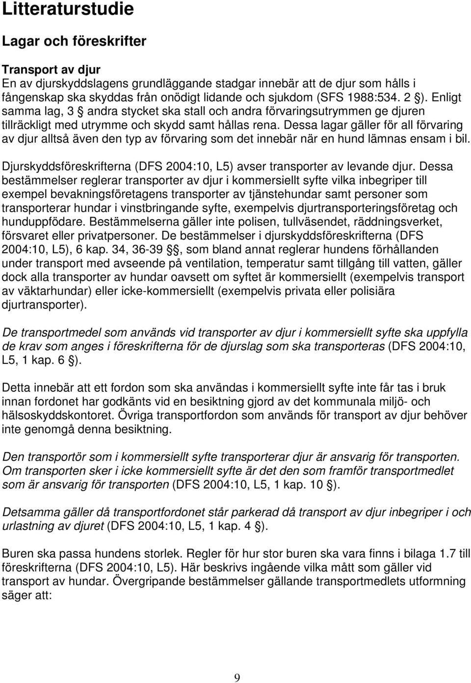 Dessa lagar gäller för all förvaring av djur alltså även den typ av förvaring som det innebär när en hund lämnas ensam i bil.