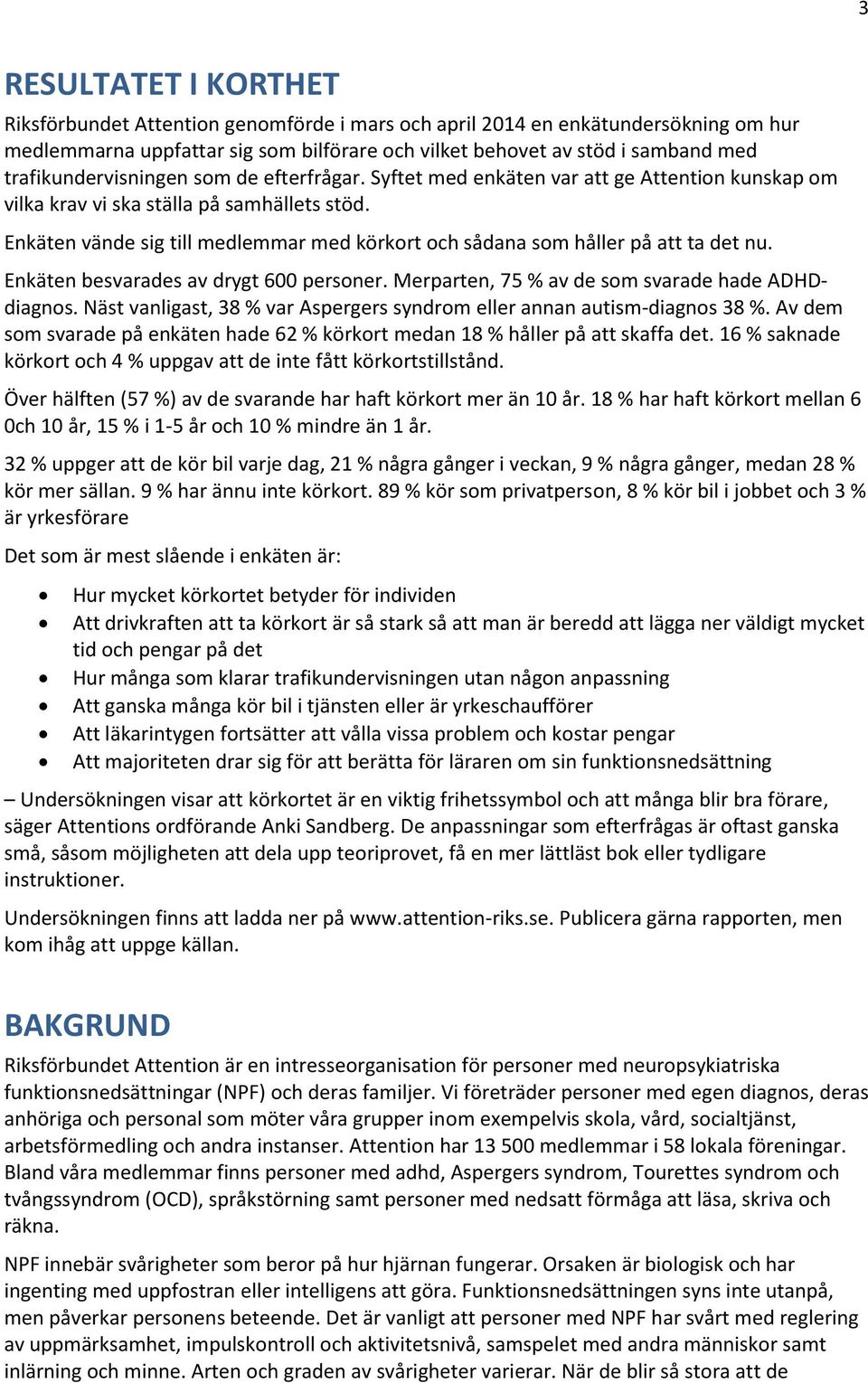 Enkäten vände sig till medlemmar med körkort och sådana som håller på att ta det nu. Enkäten besvarades av drygt 600 personer. Merparten, 75 % av de som svarade hade ADHDdiagnos.