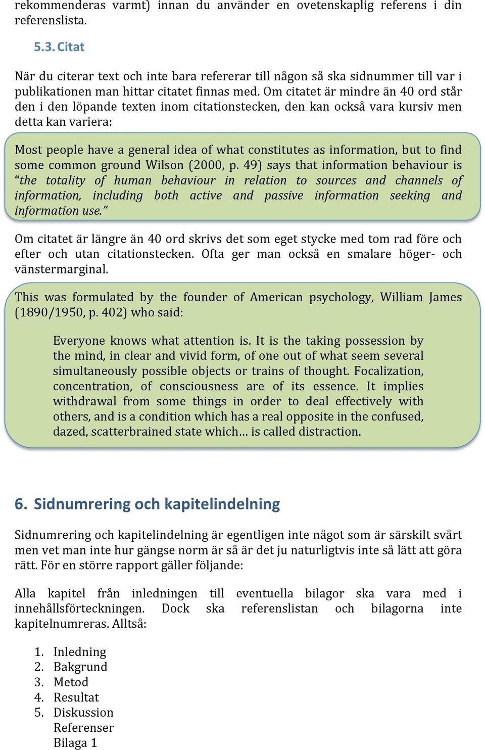 Om citatet är mindre än 40 ord står den i den löpande texten inom citationstecken, den kan också vara kursiv men detta kan variera: Most people have a general idea of what constitutes as information,