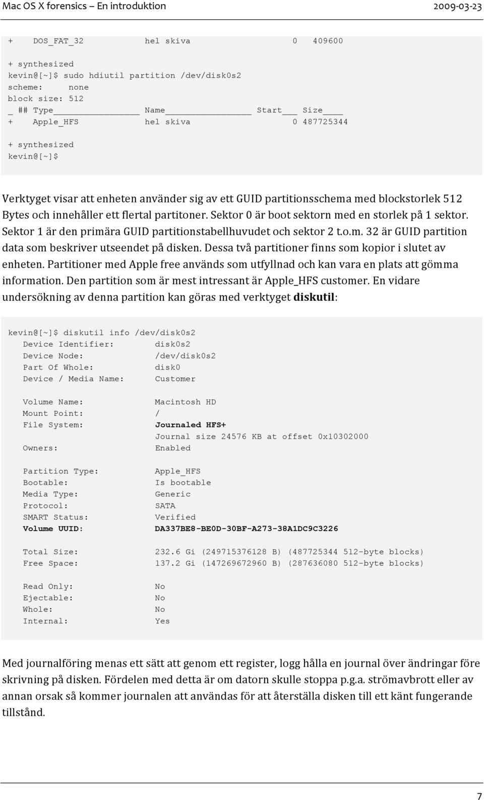 Sektor0ärbootsektornmedenstorlekpå1sektor. Sektor1ärdenprimäraGUIDpartitionstabellhuvudetochsektor2t.o.m.32ärGUIDpartition datasombeskriverutseendetpådisken.