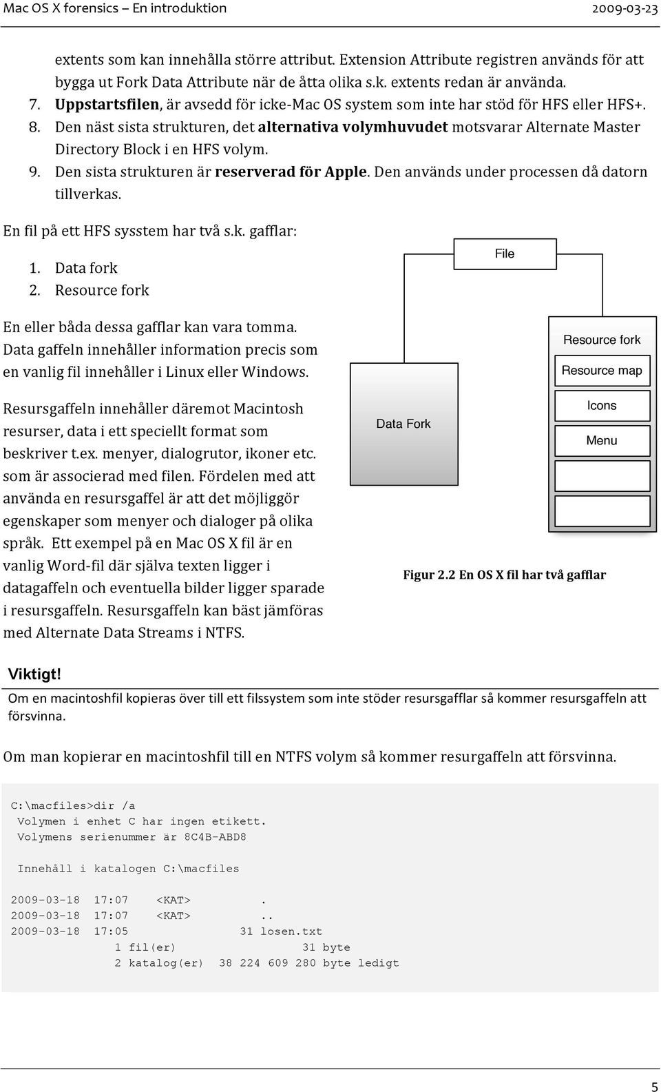 DensistastrukturenärreserveradförApple.Denanvändsunderprocessendådatorn tillverkas. EnfilpåettHFSsysstemhartvås.k.gafflar: 1. Datafork 2. Resourcefork File Enellerbådadessagafflarkanvaratomma.