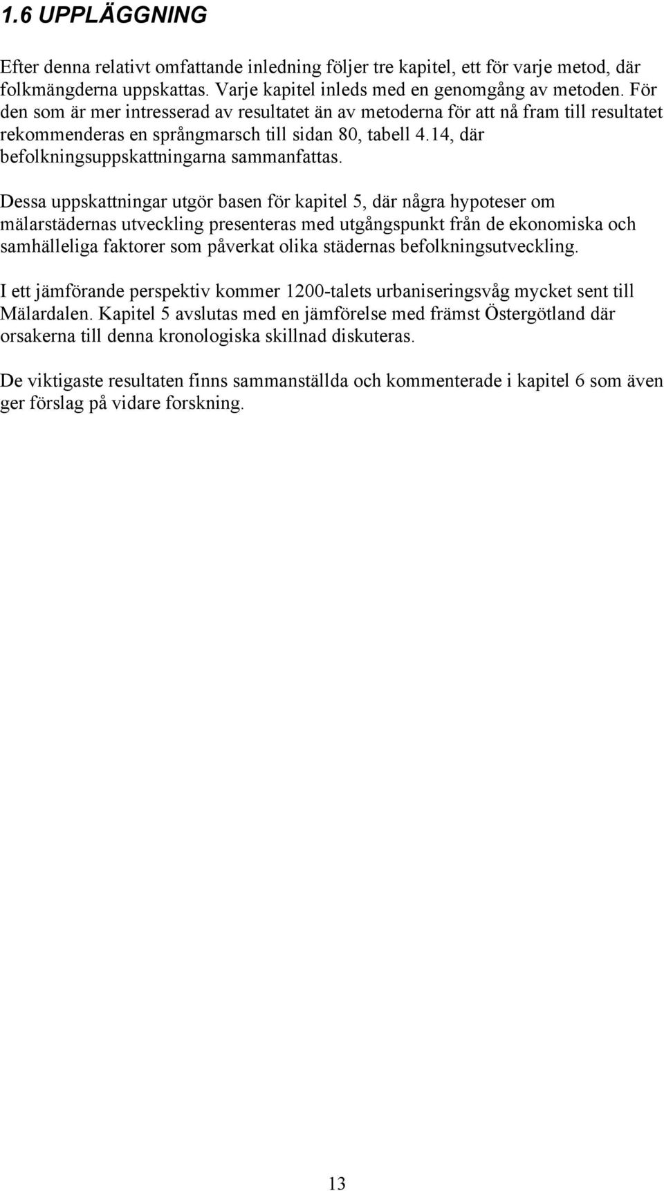 Dessa uppskattningar utgör basen för kapitel 5, där några hypoteser om mälarstädernas utveckling presenteras med utgångspunkt från de ekonomiska och samhälleliga faktorer som påverkat olika städernas