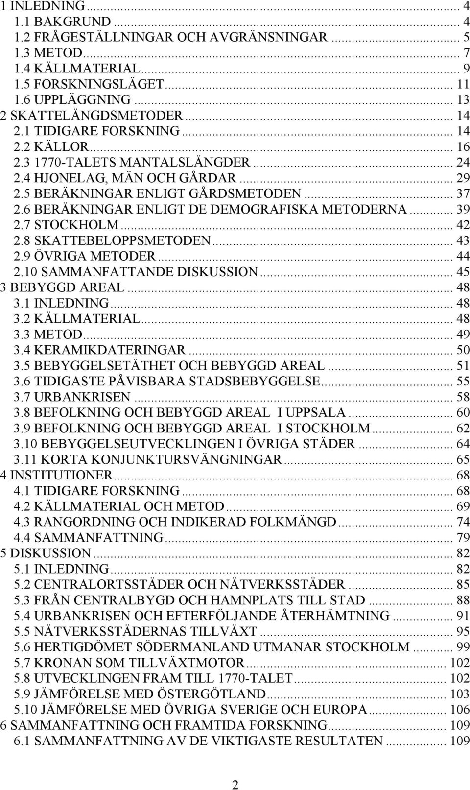 6 BERÄKNINGAR ENLIGT DE DEMOGRAFISKA METODERNA... 39 2.7 STOCKHOLM... 42 2.8 SKATTEBELOPPSMETODEN... 43 2.9 ÖVRIGA METODER... 44 2.10 SAMMANFATTANDE DISKUSSION... 45 3 BEBYGGD AREAL... 48 3.