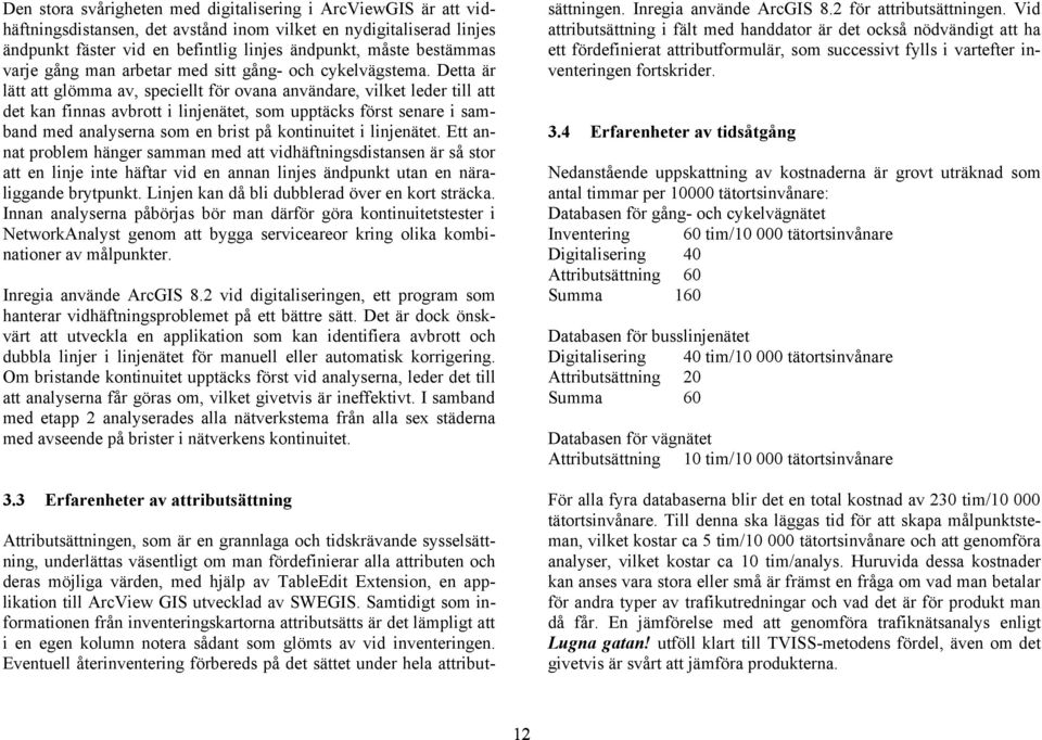 Detta är lätt att glömma av, speciellt för ovana användare, vilket leder till att det kan finnas avbrott i linjenätet, som upptäcks först senare i samband med analyserna som en brist på kontinuitet i