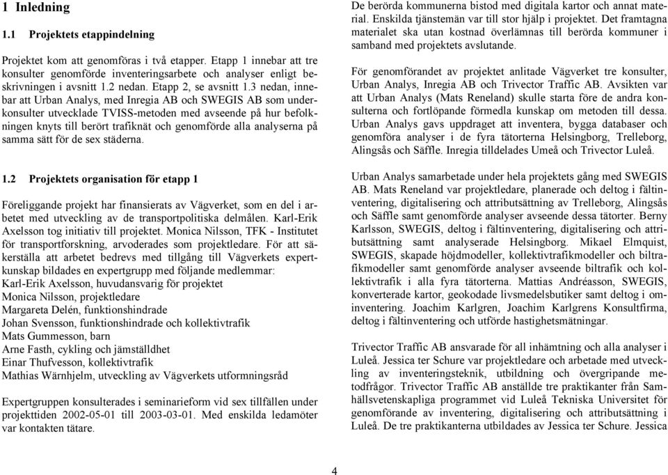 3 nedan, innebar att Urban Analys, med Inregia AB och SWEGIS AB som underkonsulter utvecklade TVISS-metoden med avseende på hur befolkningen knyts till berört trafiknät och genomförde alla analyserna