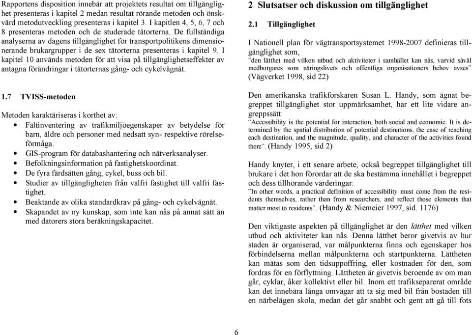 De fullständiga analyserna av dagens tillgänglighet för transportpolitikens dimensionerande brukargrupper i de sex tätorterna presenteras i kapitel 9.