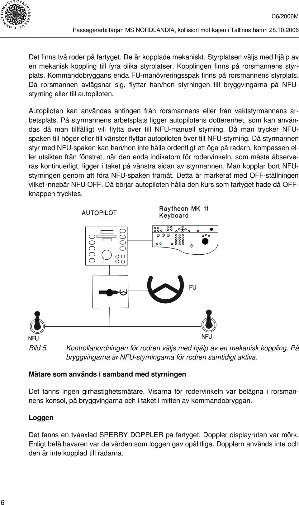 Autopiloten kan användas antingen från rorsmannens eller från vaktstyrmannens arbetsplats.