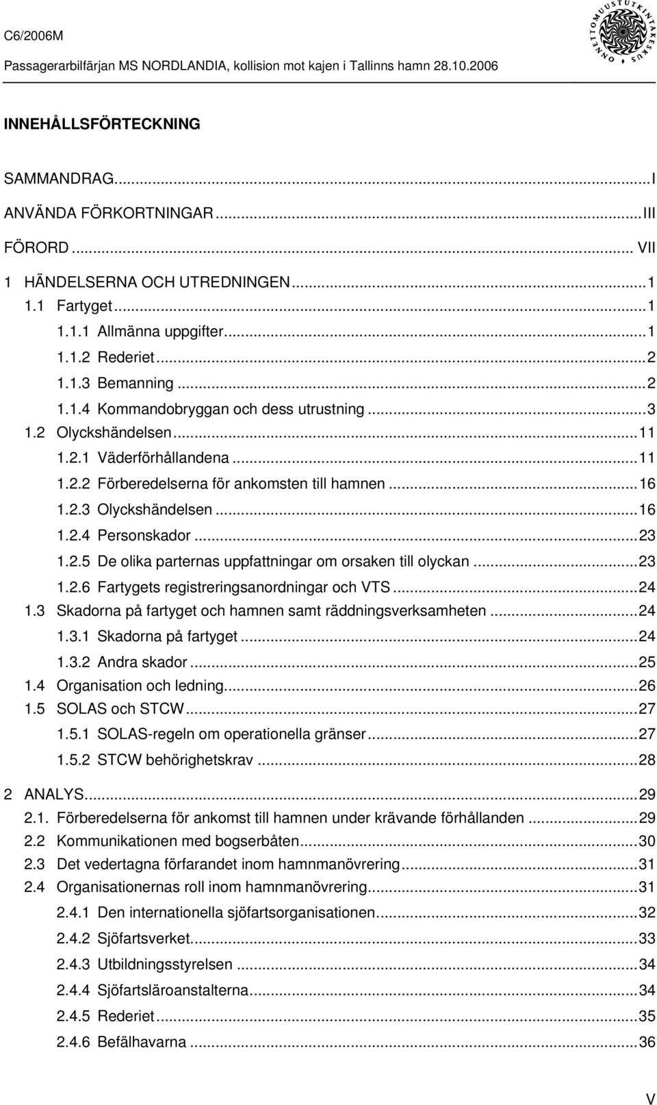 ..23 1.2.6 Fartygets registreringsanordningar och VTS...24 1.3 Skadorna på fartyget och hamnen samt räddningsverksamheten...24 1.3.1 Skadorna på fartyget...24 1.3.2 Andra skador...25 1.