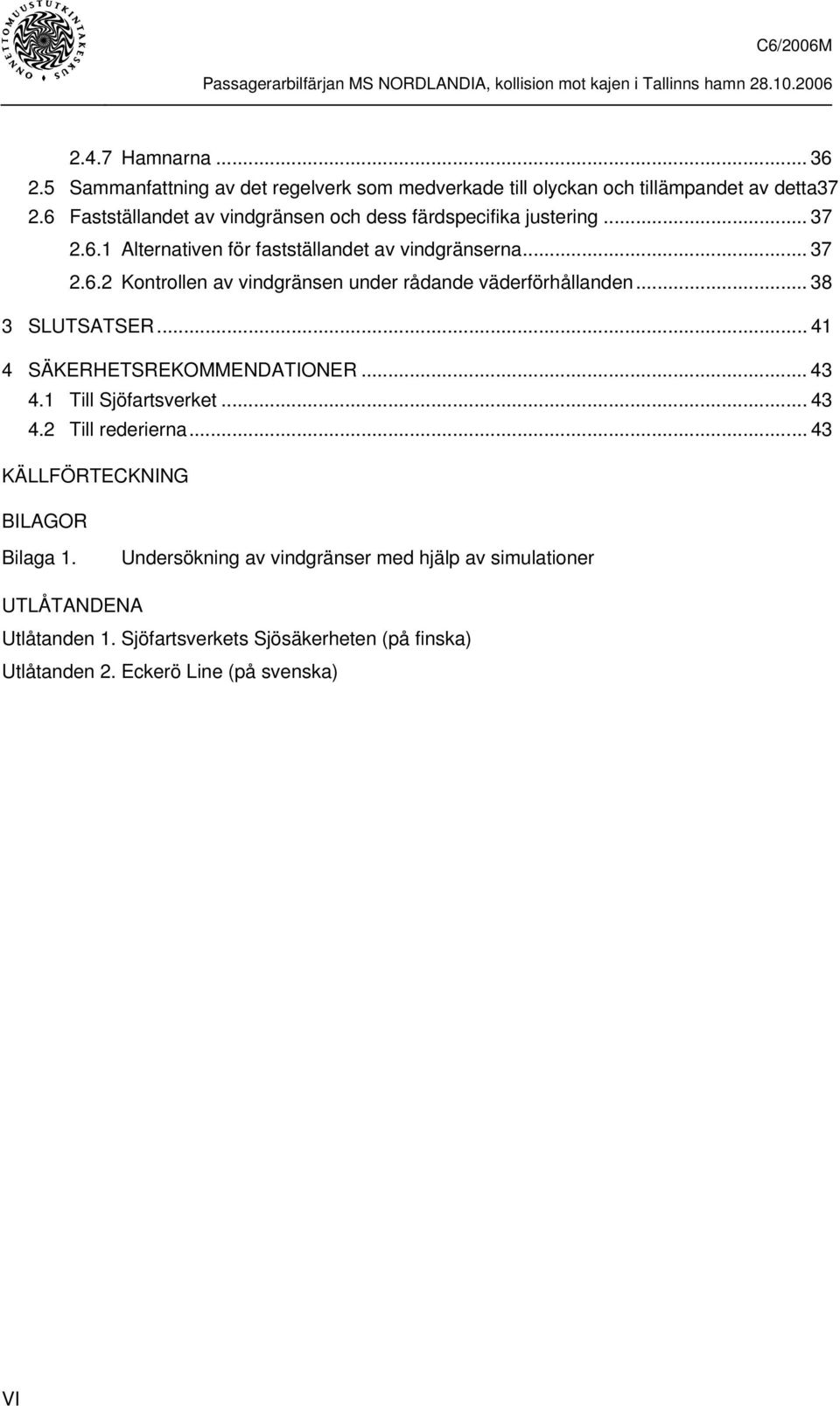 .. 38 3 SLUTSATSER... 41 4 SÄKERHETSREKOMMENDATIONER... 43 4.1 Till Sjöfartsverket...43 4.2 Till rederierna... 43 KÄLLFÖRTECKNING BILAGOR Bilaga 1.