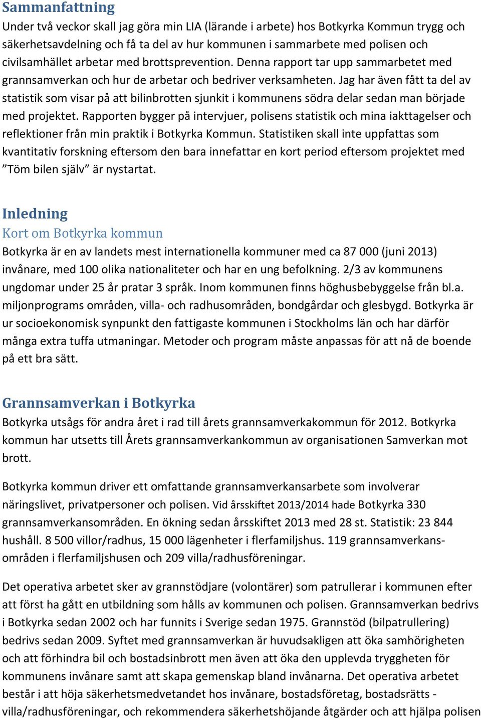 Jag har även fått ta del av statistik som visar på att bilinbrotten sjunkit i kommunens södra delar sedan man började med projektet.