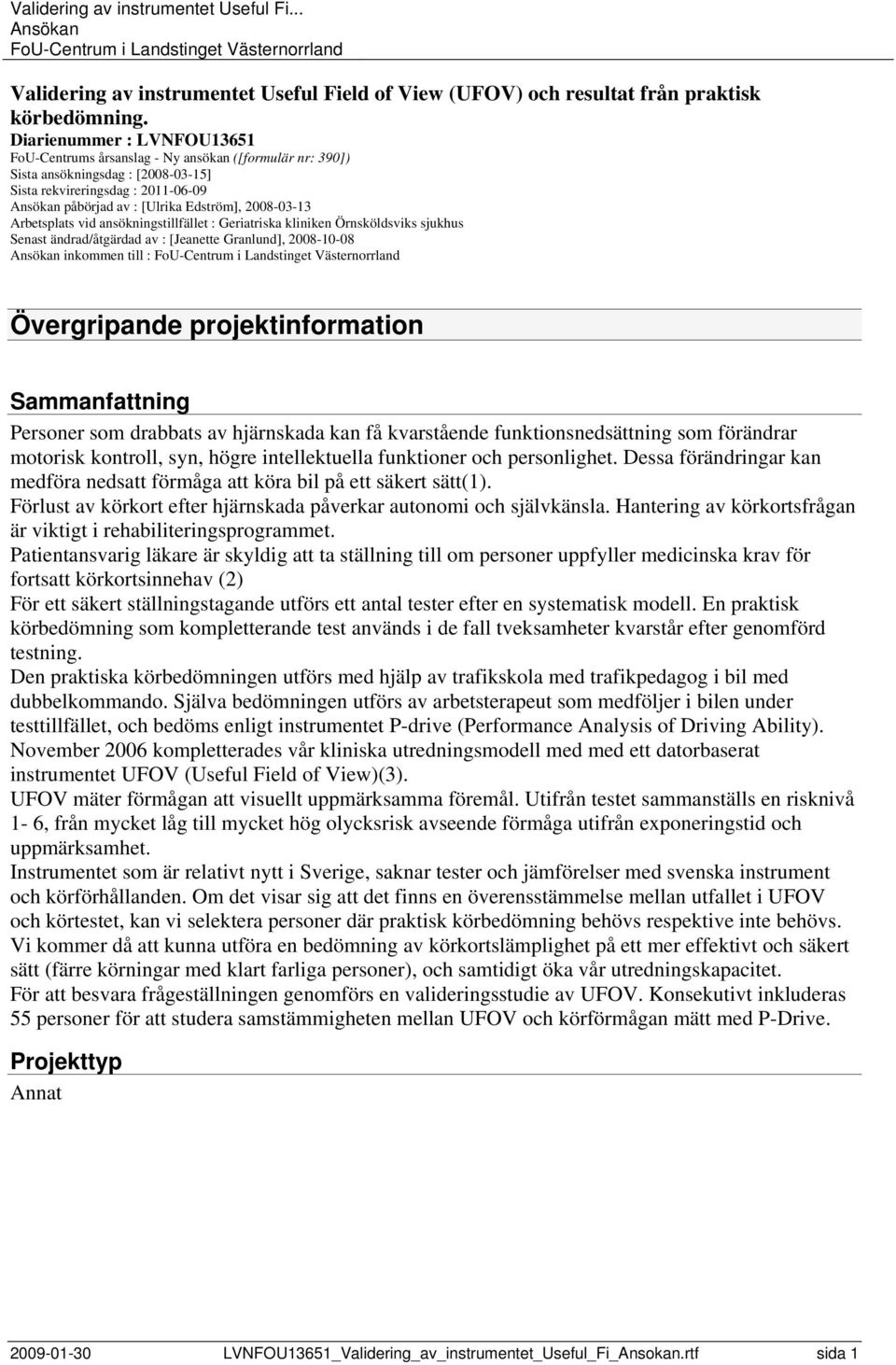 Arbetsplats vid ansökningstillfället : Geriatriska kliniken Örnsköldsviks sjukhus Senast ändrad/åtgärdad av : [Jeanette Granlund], 2008-10-08 inkommen till : Övergripande projektinformation