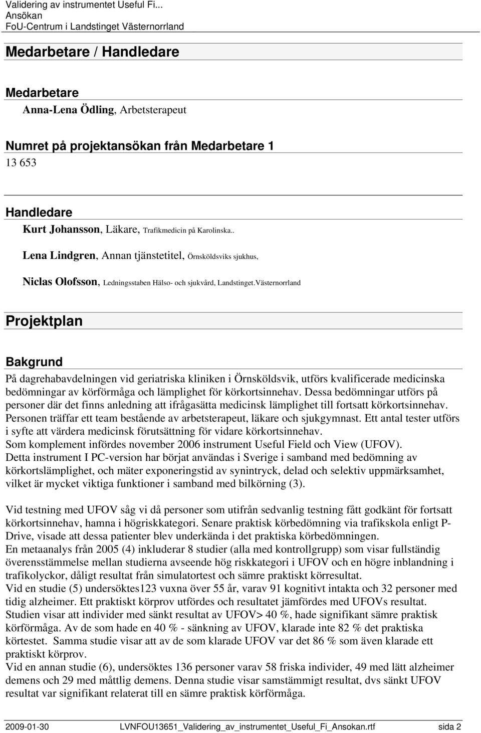 Västernorrland Projektplan Bakgrund På dagrehabavdelningen vid geriatriska kliniken i Örnsköldsvik, utförs kvalificerade medicinska bedömningar av körförmåga och lämplighet för körkortsinnehav.