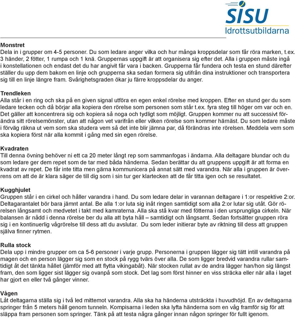 Grupperna får fundera och testa en stund därefter ställer du upp dem bakom en linje och grupperna ska sedan formera sig utifrån dina instruktioner och transportera sig till en linje längre fram.