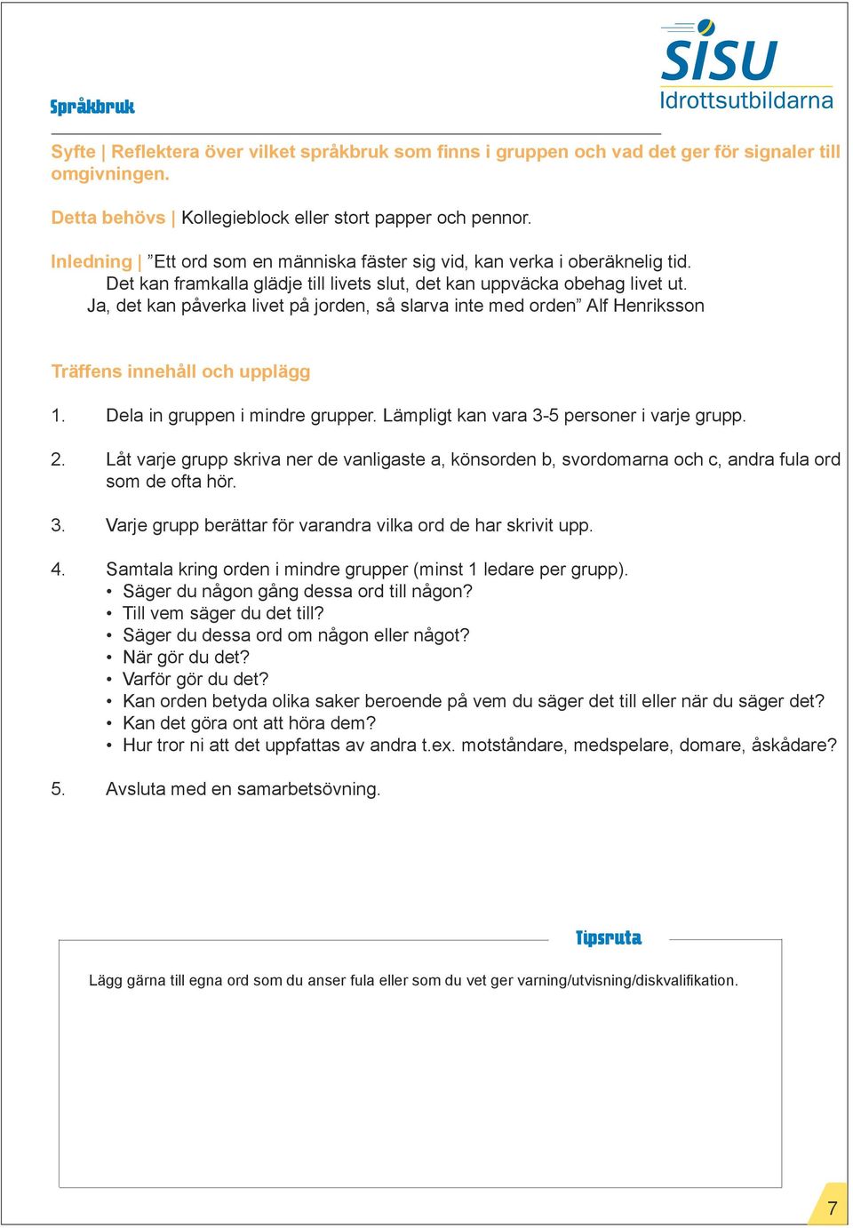 Ja, det kan påverka livet på jorden, så slarva inte med orden Alf Henriksson 1. Dela in gruppen i mindre grupper. Lämpligt kan vara 3-5 personer i varje grupp. 2.