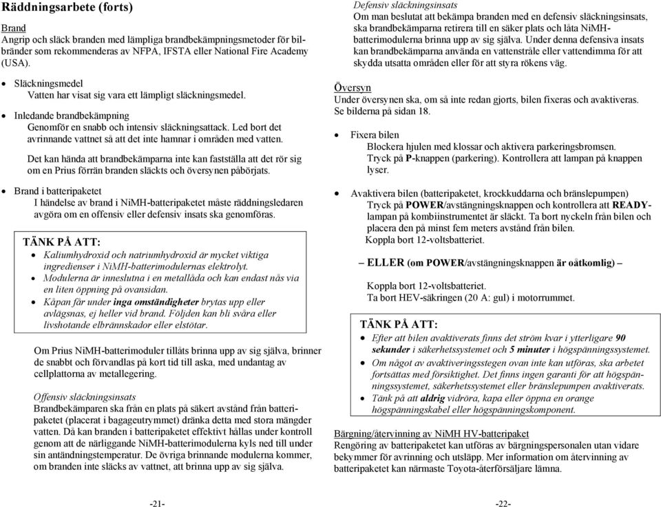 Under denna defensiva insats kan brandbekämparna använda en vattenstråle eller vattendimma för att skydda utsatta områden eller för att styra rökens väg.