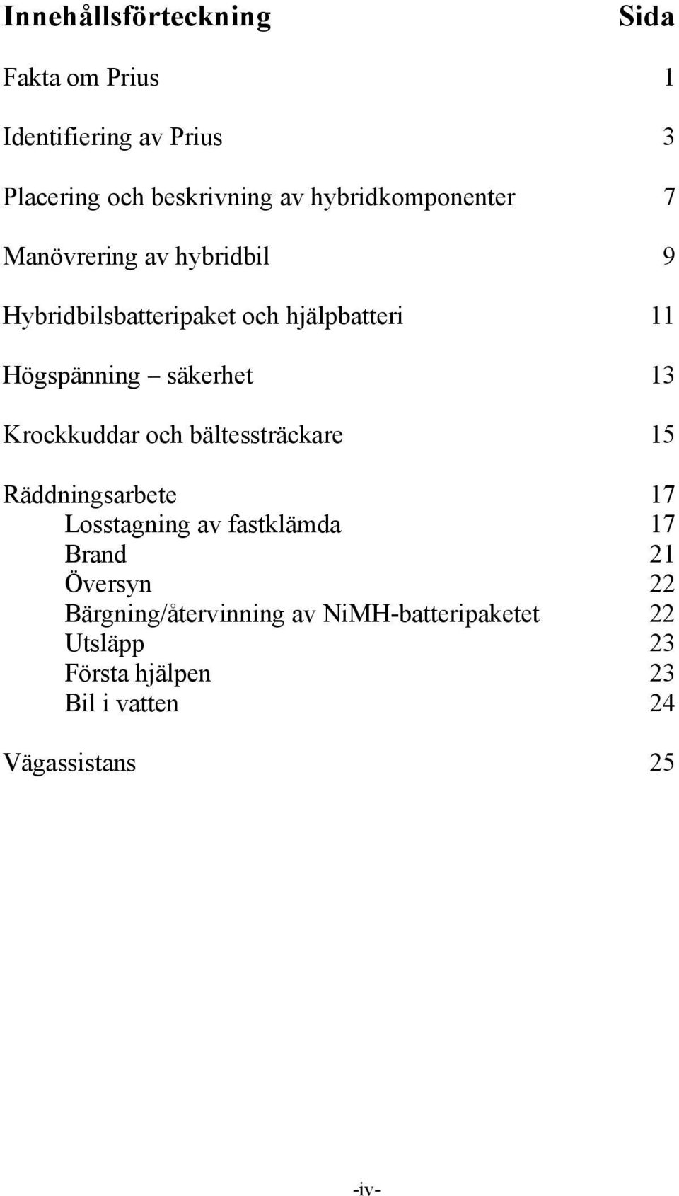 säkerhet 13 Krockkuddar och bältessträckare 15 Räddningsarbete 17 Losstagning av fastklämda 17 Brand 21