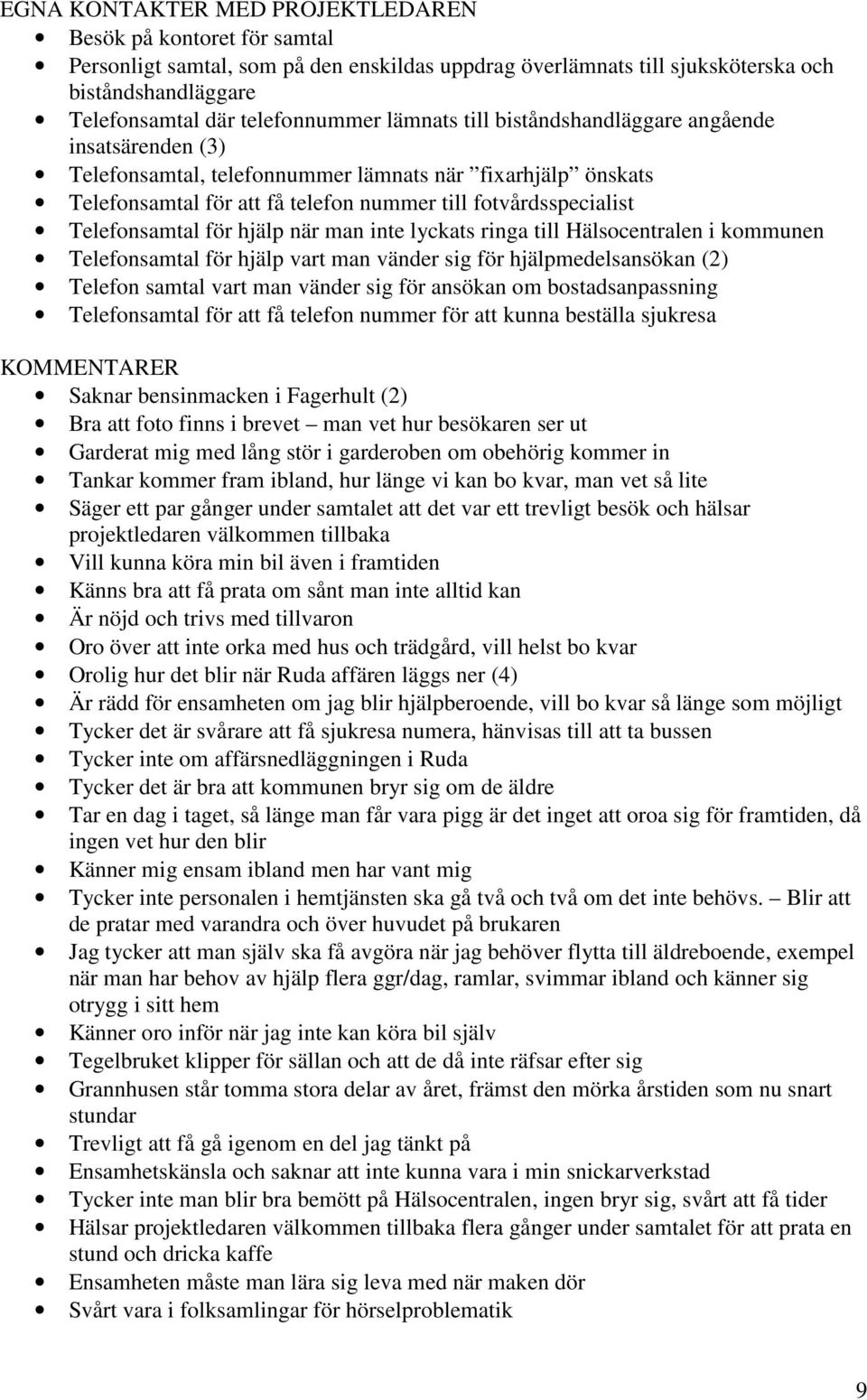 för hjälp när man inte lyckats ringa till Hälsocentralen i kommunen Telefonsamtal för hjälp vart man vänder sig för hjälpmedelsansökan (2) Telefon samtal vart man vänder sig för ansökan om