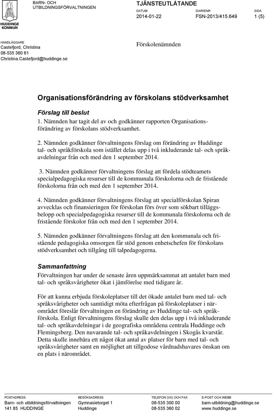 Nämnden godkänner förvaltningens förslag om förändring av Huddinge tal- och språkförskola som istället delas upp i två inkluderande tal- och språkavdelningar från och med den 1 september 2014. 3.