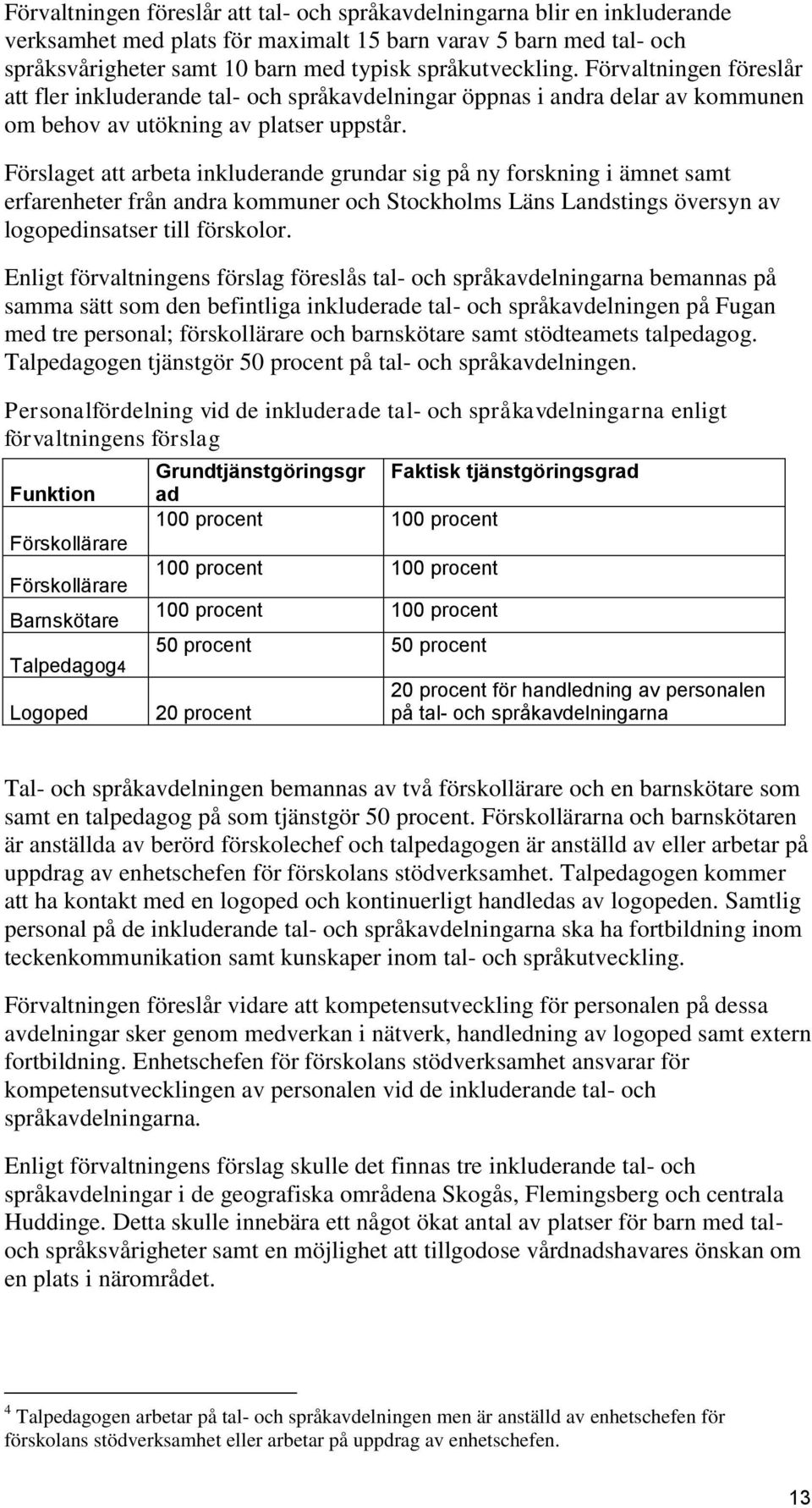 Förslaget att arbeta inkluderande grundar sig på ny forskning i ämnet samt erfarenheter från andra kommuner och Stockholms Läns Landstings översyn av logopedinsatser till förskolor.