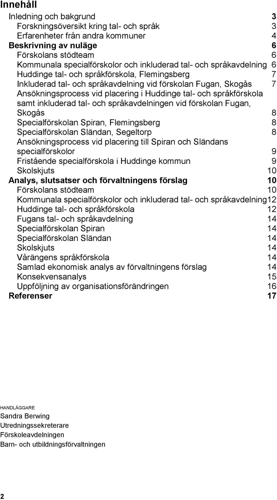 språkförskola samt inkluderad tal- och språkavdelningen vid förskolan Fugan, Skogås 8 Specialförskolan Spiran, Flemingsberg 8 Specialförskolan Sländan, Segeltorp 8 Ansökningsprocess vid placering