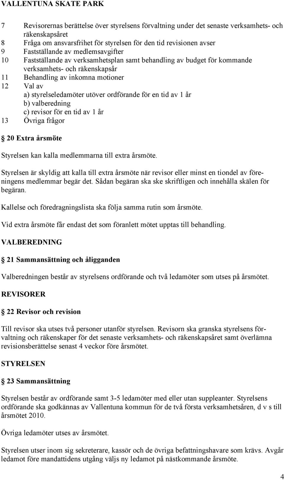 ordförande för en tid av 1 år b) valberedning c) revisor för en tid av 1 år 13 Övriga frågor 20 Extra årsmöte Styrelsen kan kalla medlemmarna till extra årsmöte.