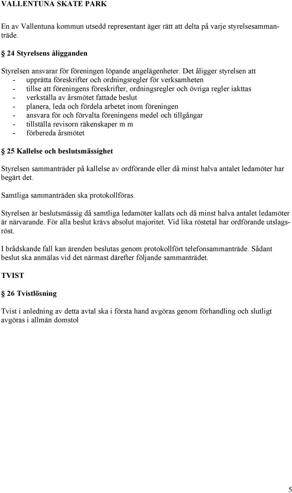 beslut - planera, leda och fördela arbetet inom föreningen - ansvara för och förvalta föreningens medel och tillgångar - tillställa revisorn räkenskaper m m - förbereda årsmötet 25 Kallelse och