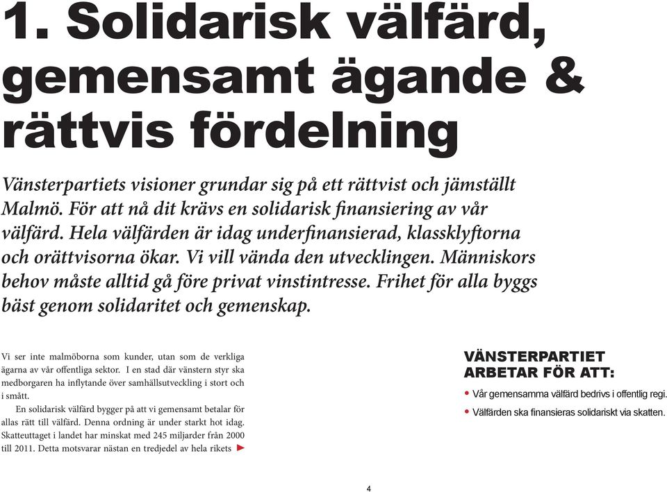 Frihet för alla byggs bäst genom solidaritet och gemenskap. Vi ser inte malmöborna som kunder, utan som de verkliga ägarna av vår offentliga sektor.