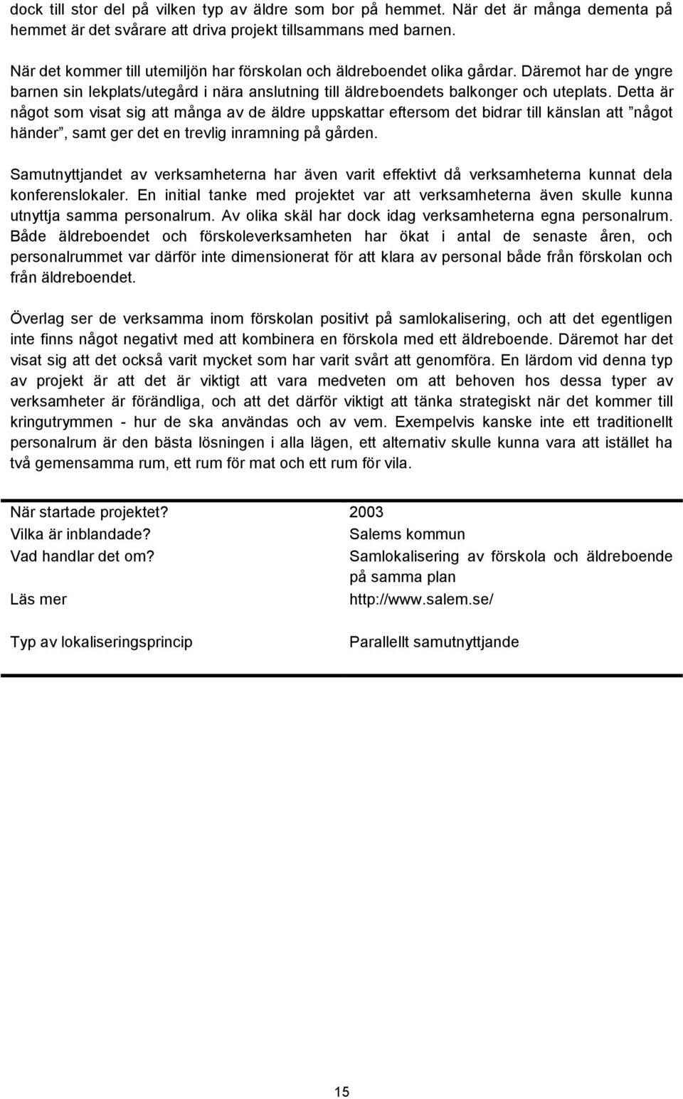 Detta är något som visat sig att många av de äldre uppskattar eftersom det bidrar till känslan att något händer, samt ger det en trevlig inramning på gården.