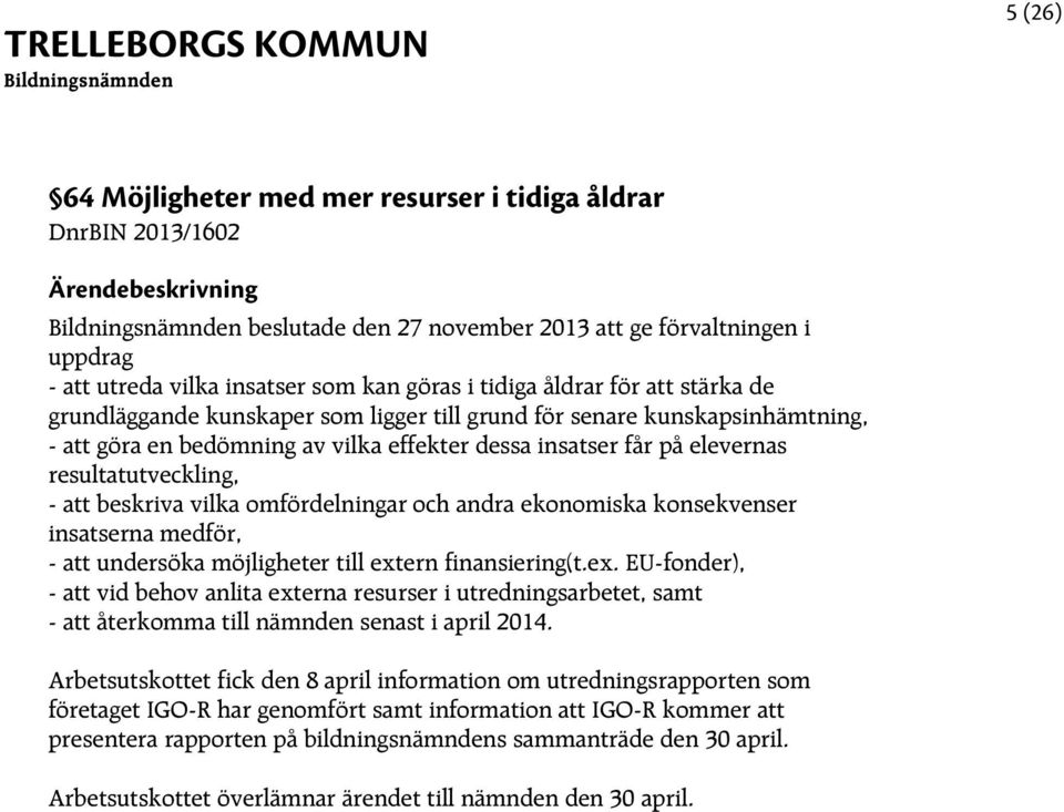 vilka omfördelningar och andra ekonomiska konsekvenser insatserna medför, - att undersöka möjligheter till ext