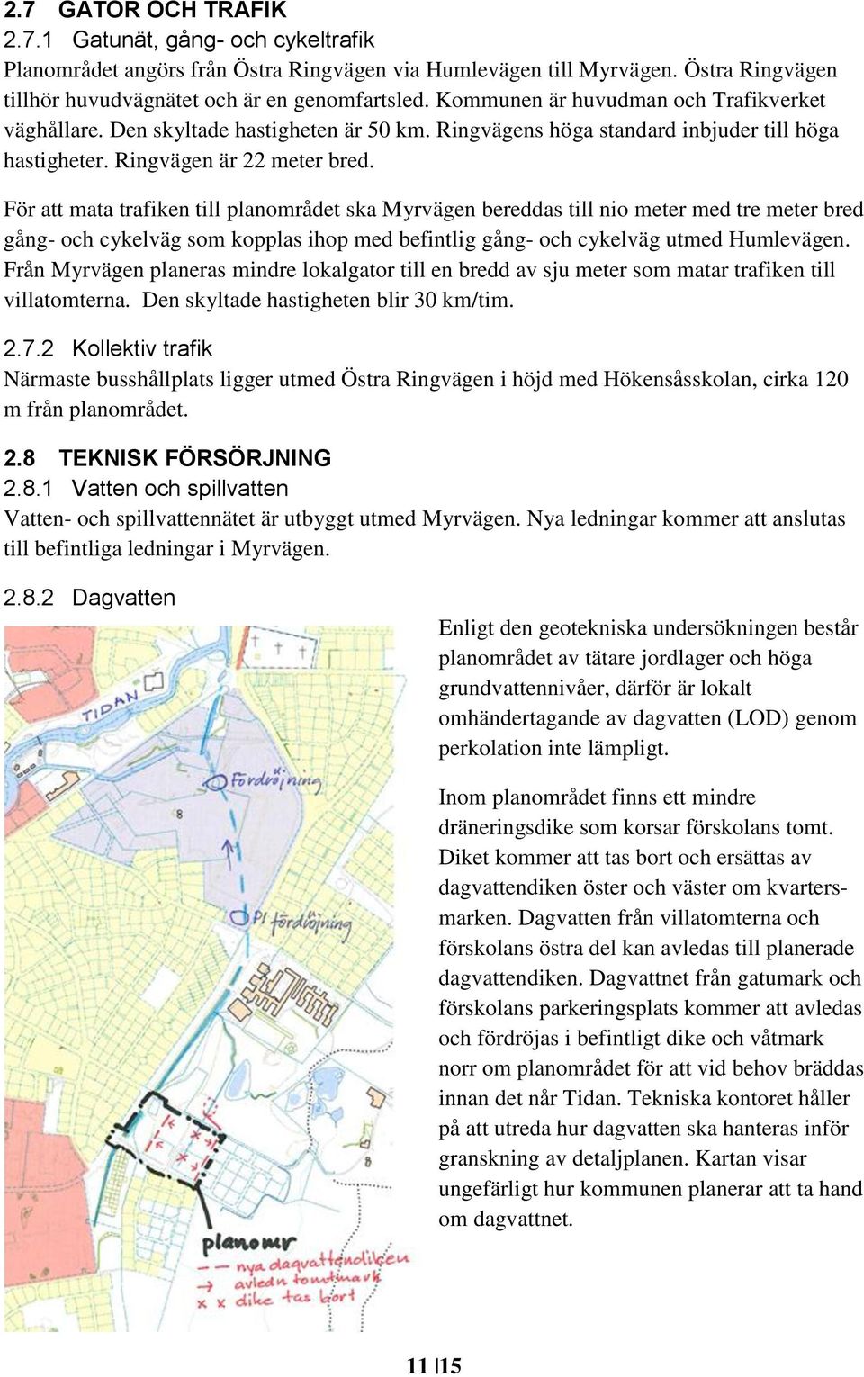 För att mata trafiken till planområdet ska Myrvägen bereddas till nio meter med tre meter bred gång- och cykelväg som kopplas ihop med befintlig gång- och cykelväg utmed Humlevägen.