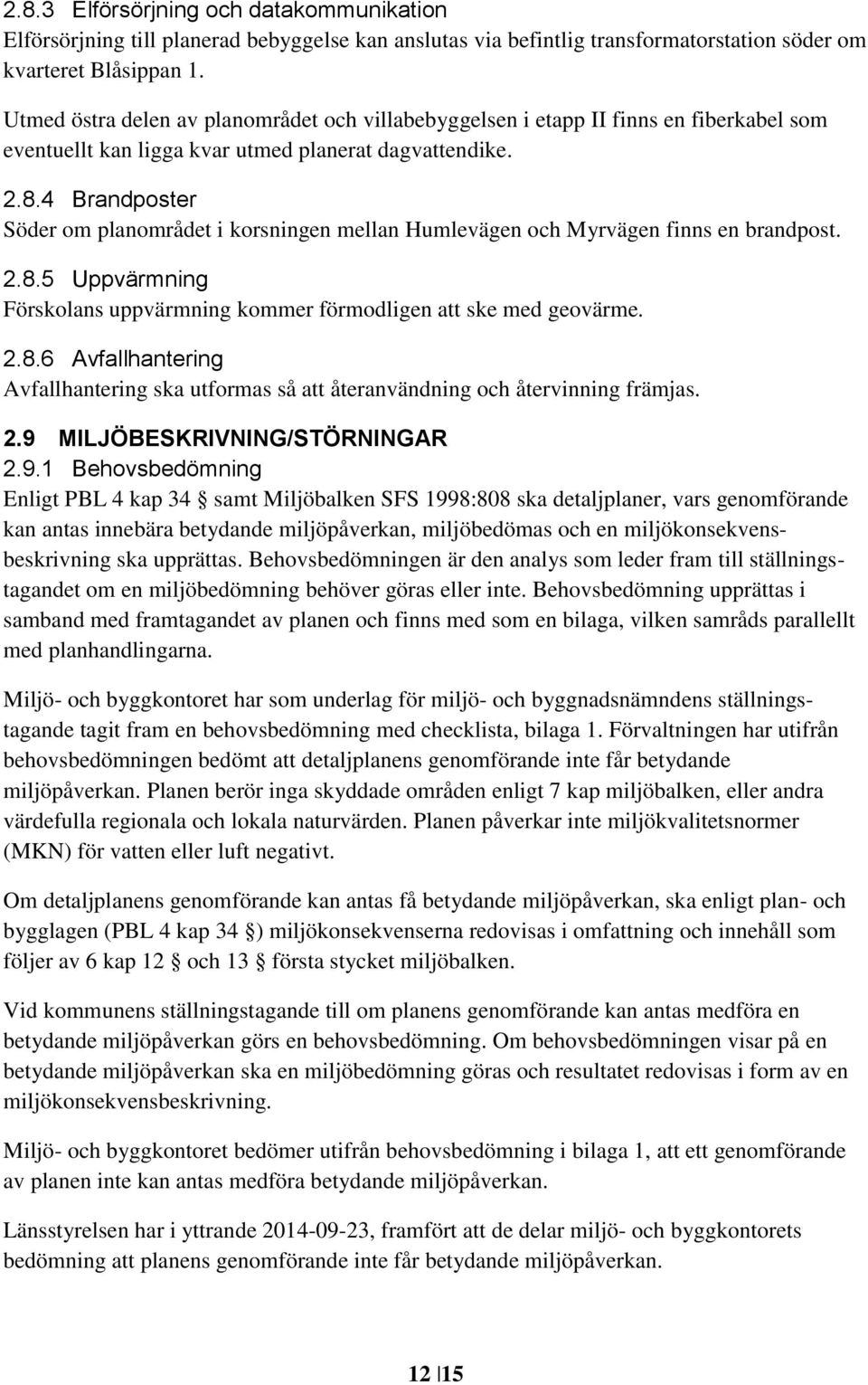 4 Brandposter Söder om planområdet i korsningen mellan Humlevägen och Myrvägen finns en brandpost. 2.8.5 Uppvärmning Förskolans uppvärmning kommer förmodligen att ske med geovärme. 2.8.6 Avfallhantering Avfallhantering ska utformas så att återanvändning och återvinning främjas.