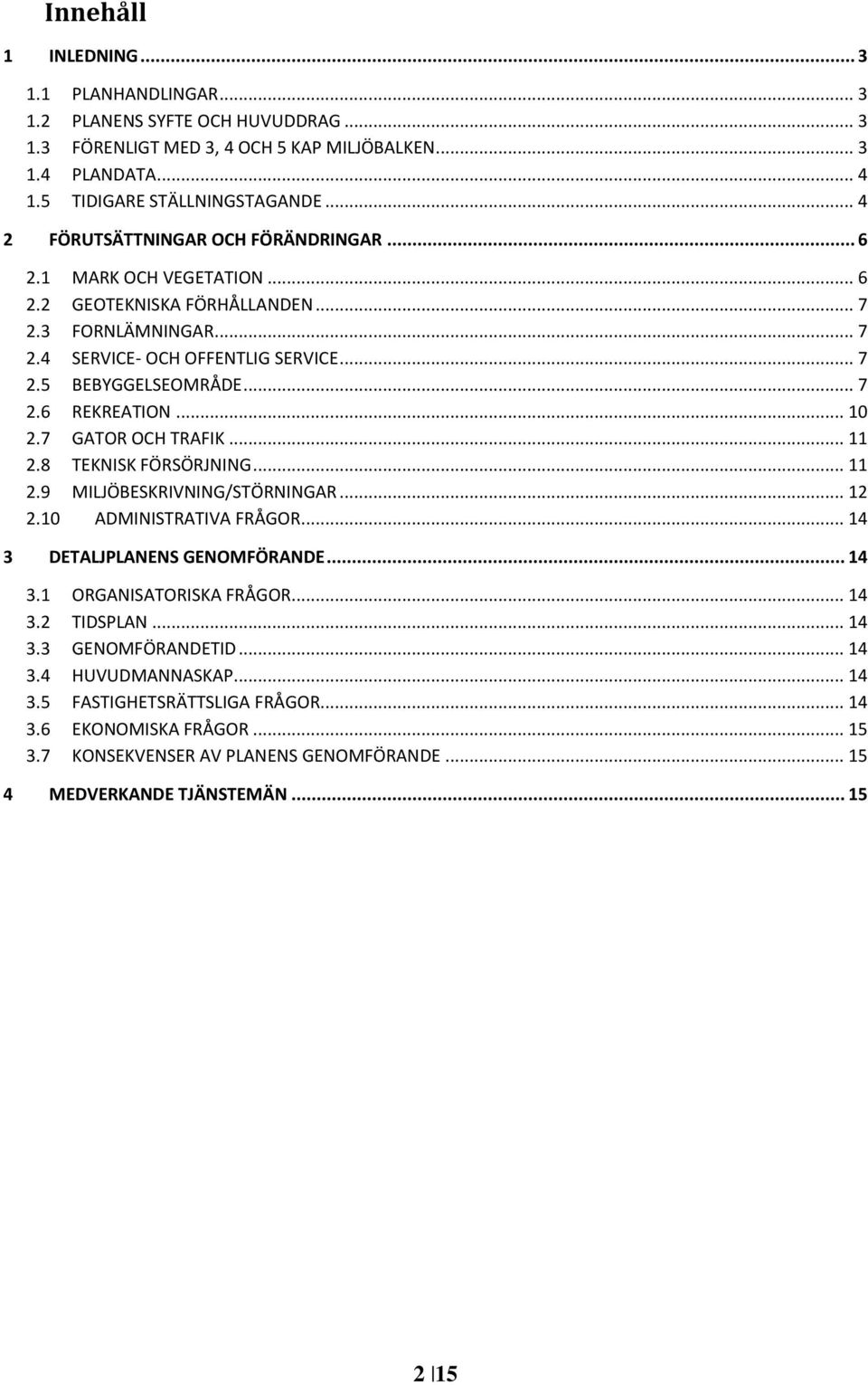 .. 10 2.7 GATOR OCH TRAFIK... 11 2.8 TEKNISK FÖRSÖRJNING... 11 2.9 MILJÖBESKRIVNING/STÖRNINGAR... 12 2.10 ADMINISTRATIVA FRÅGOR... 14 3 DETALJPLANENS GENOMFÖRANDE... 14 3.1 ORGANISATORISKA FRÅGOR.