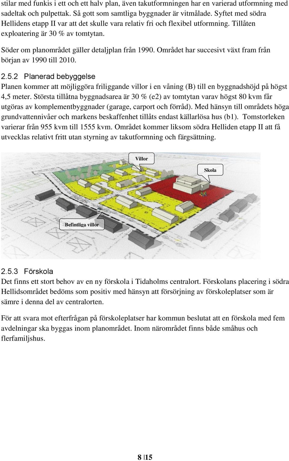 Området har succesivt växt fram från början av 1990 till 2010. 2.5.2 Planerad bebyggelse Planen kommer att möjliggöra friliggande villor i en våning (B) till en byggnadshöjd på högst 4,5 meter.