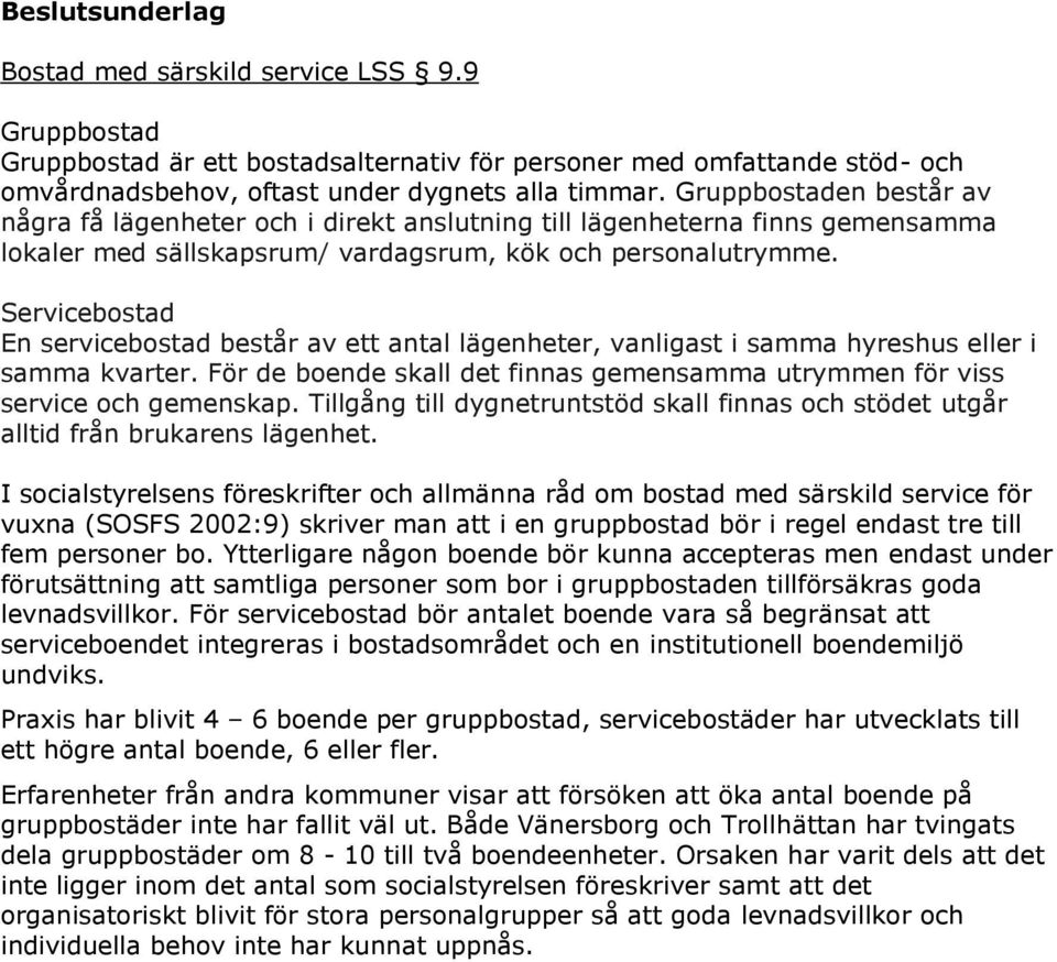 Servicebostad En servicebostad består av ett antal lägenheter, vanligast i samma hyreshus eller i samma kvarter. För de boende skall det finnas gemensamma utrymmen för viss service och gemenskap.