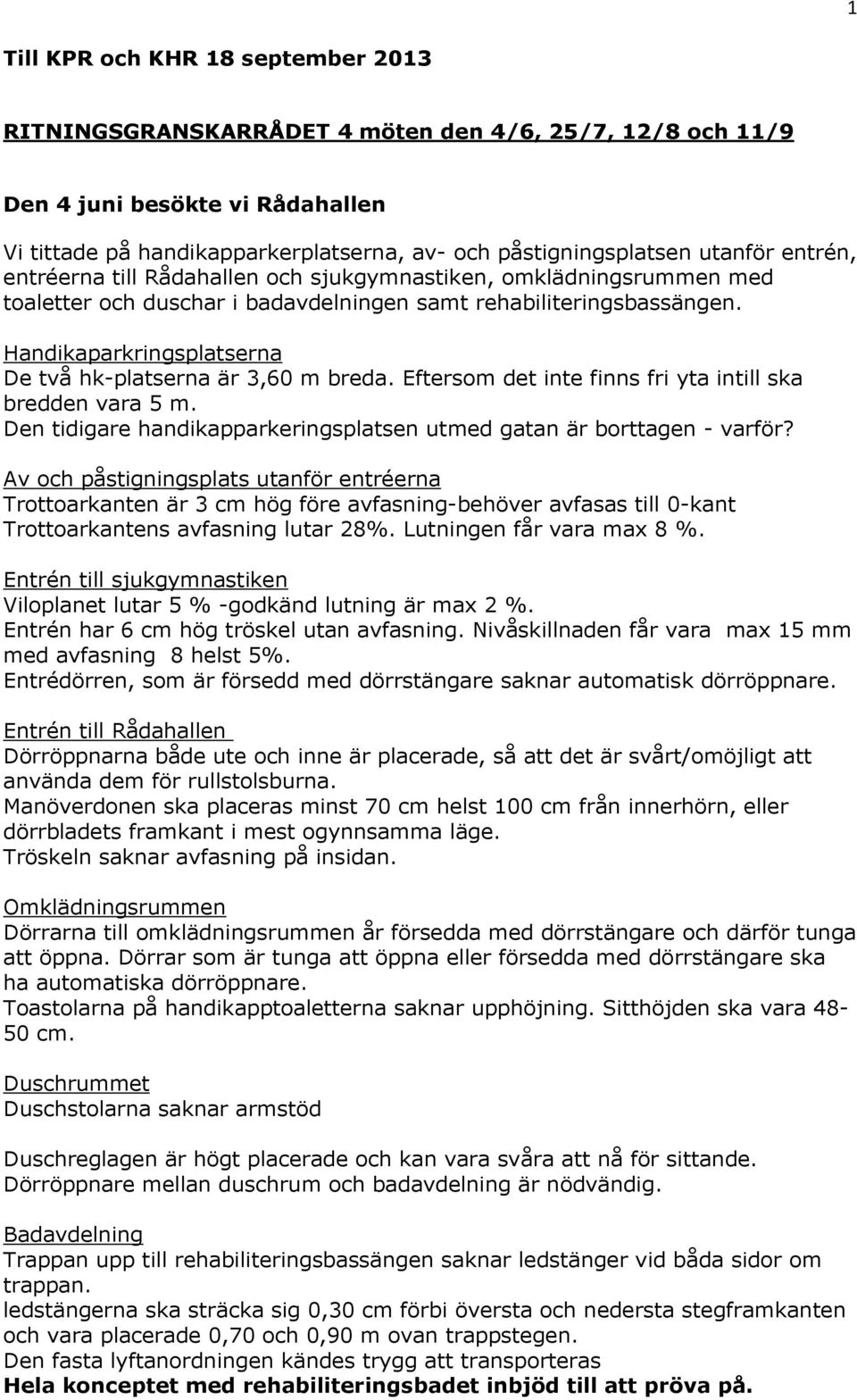 Handikaparkringsplatserna De två hk-platserna är 3,60 m breda. Eftersom det inte finns fri yta intill ska bredden vara 5 m. Den tidigare handikapparkeringsplatsen utmed gatan är borttagen - varför?