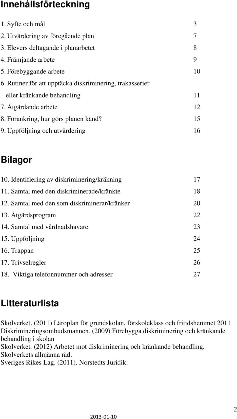 Identifiering av diskriminering/kräkning 17 11. Samtal med den diskriminerade/kränkte 18 12. Samtal med den som diskriminerar/kränker 20 13. Åtgärdsprogram 22 14. Samtal med vårdnadshavare 23 15.