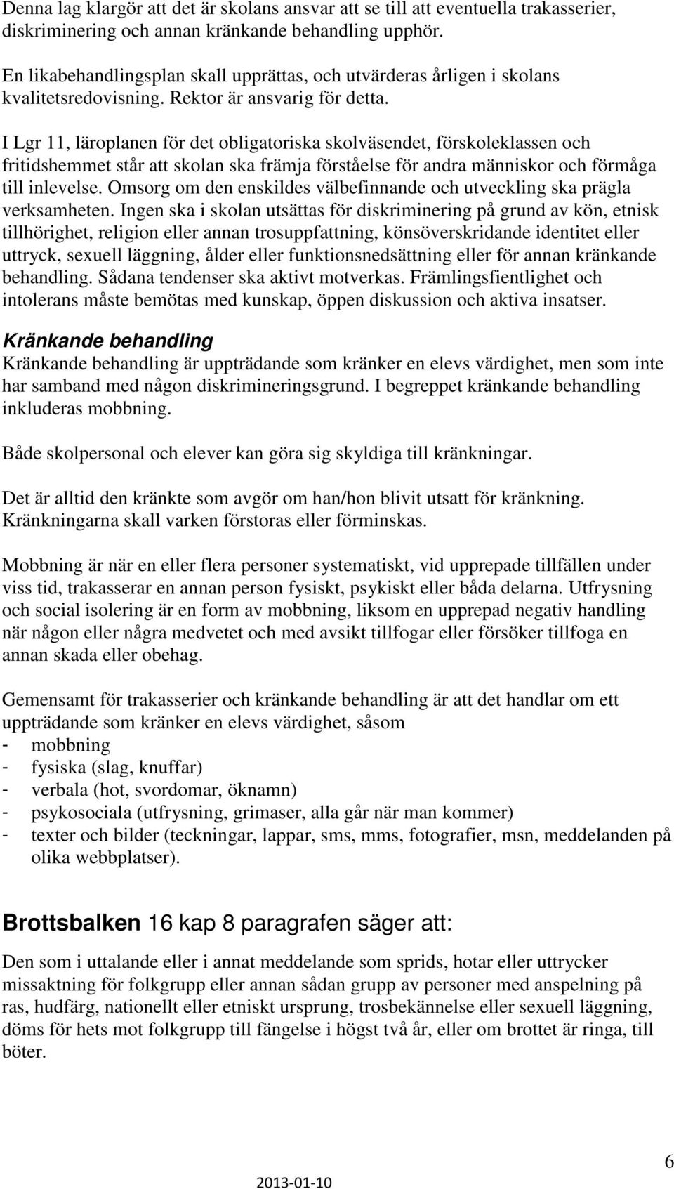 I Lgr 11, läroplanen för det obligatoriska skolväsendet, förskoleklassen och fritidshemmet står att skolan ska främja förståelse för andra människor och förmåga till inlevelse.