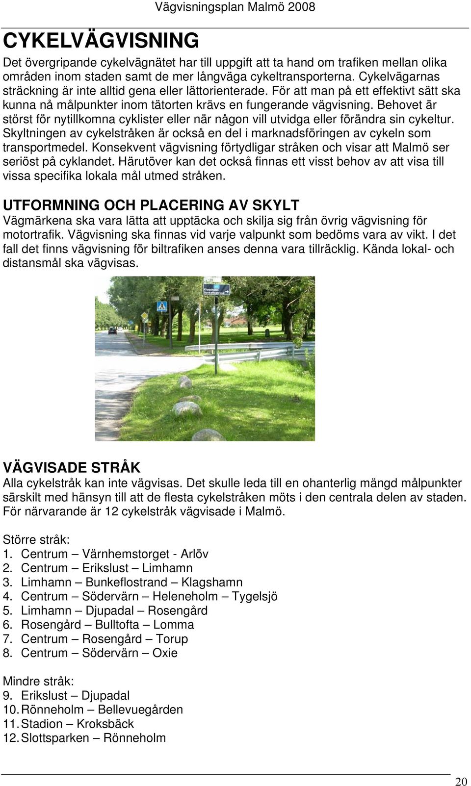 Behovet är störst för nytillkomna cyklister eller när någon vill utvidga eller förändra sin cykeltur. Skyltningen av cykelstråken är också en del i marknadsföringen av cykeln som transportmedel.