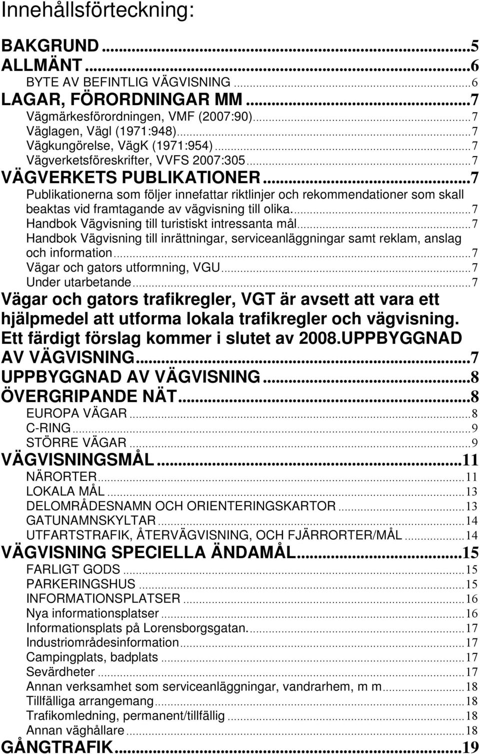 ..7 Publikationerna som följer innefattar riktlinjer och rekommendationer som skall beaktas vid framtagande av vägvisning till olika...7 Handbok Vägvisning till turistiskt intressanta mål.