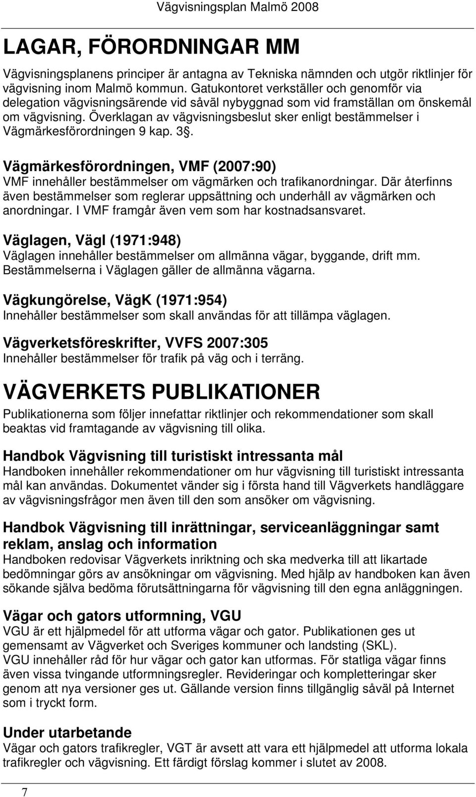 Överklagan av vägvisningsbeslut sker enligt bestämmelser i Vägmärkesförordningen 9 kap. 3. Vägmärkesförordningen, VMF (2007:90) VMF innehåller bestämmelser om vägmärken och trafikanordningar.