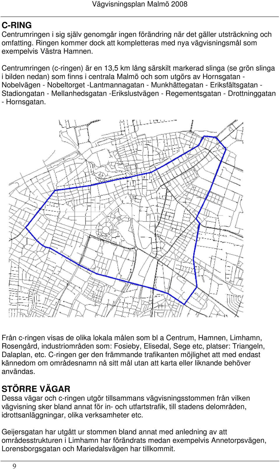 - Munkhättegatan - Eriksfältsgatan - Stadiongatan - Mellanhedsgatan -Erikslustvägen - Regementsgatan - Drottninggatan - Hornsgatan.