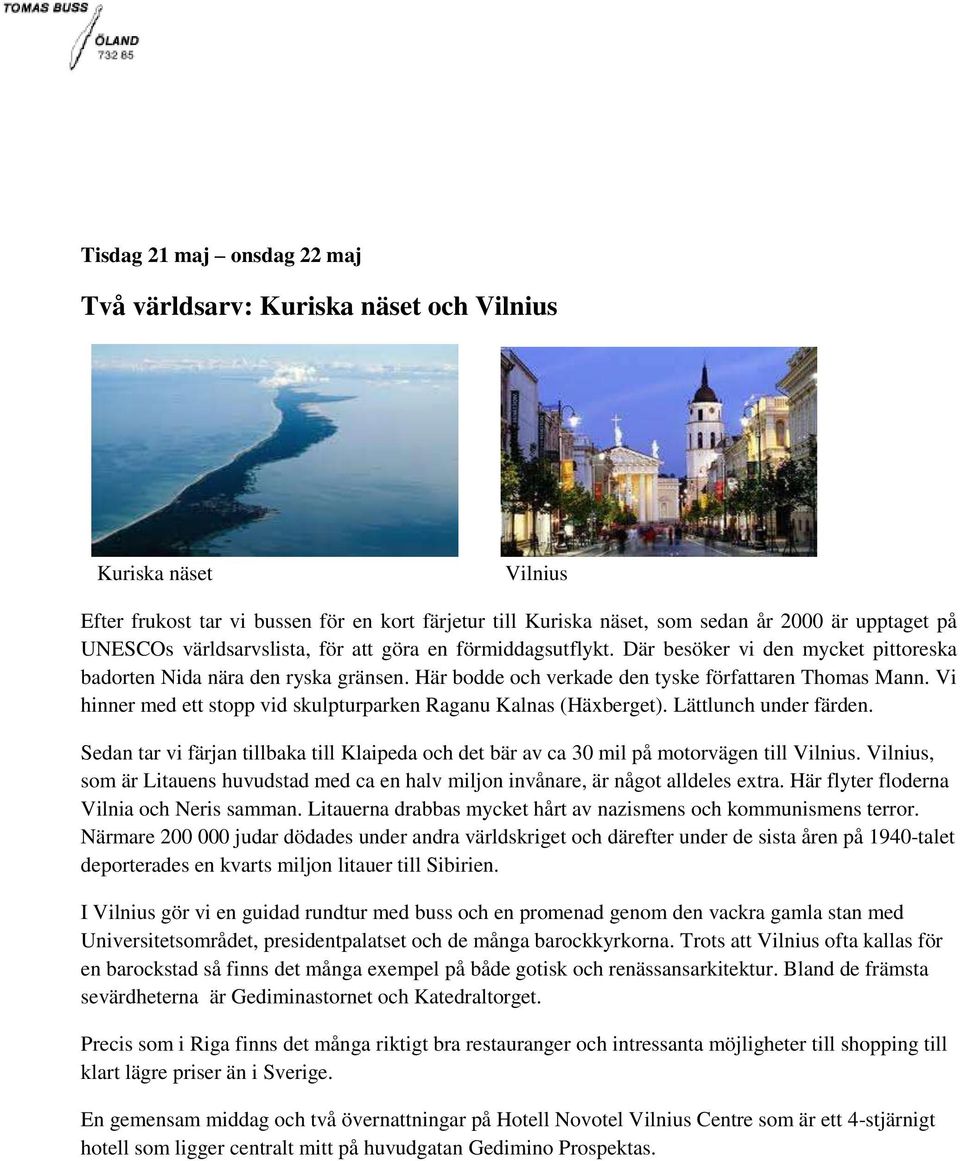 Vi hinner med ett stopp vid skulpturparken Raganu Kalnas (Häxberget). Lättlunch under färden. Sedan tar vi färjan tillbaka till Klaipeda och det bär av ca 30 mil på motorvägen till Vilnius.