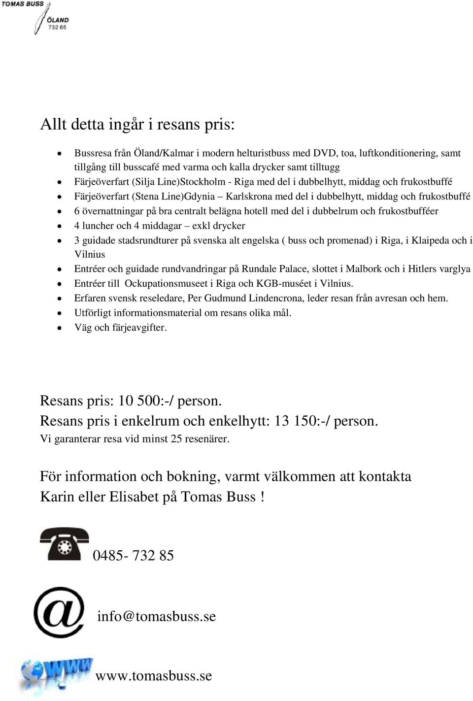 belägna hotell med del i dubbelrum och frukostbufféer 4 luncher och 4 middagar exkl drycker 3 guidade stadsrundturer på svenska alt engelska ( buss och promenad) i Riga, i Klaipeda och i Vilnius