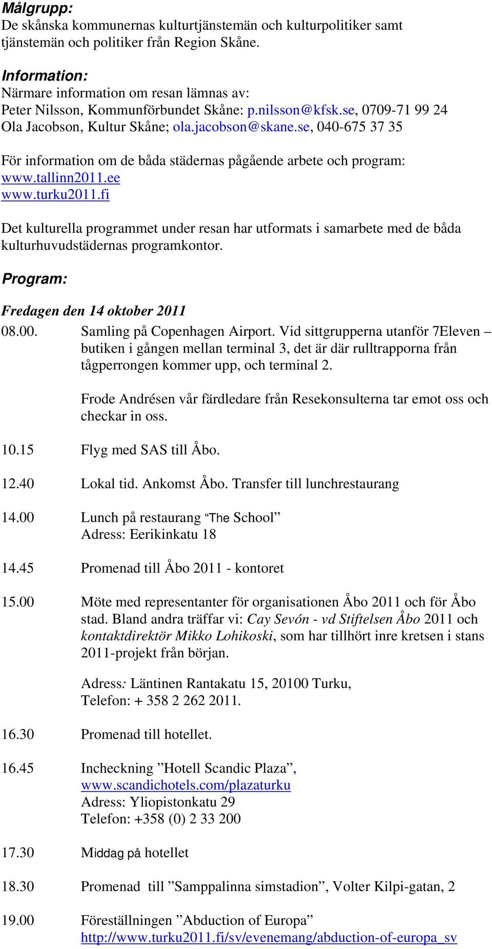 se, 040-675 37 35 För information om de båda städernas pågående arbete och program: www.tallinn2011.ee www.turku2011.